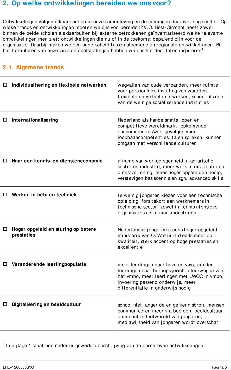 ontwikkelingen men ziet: ontwikkelingen die nu of in de toekomst bepalend zijn voor de organisatie. Daarbij maken we een onderscheid tussen algemene en regionale ontwikkelingen.