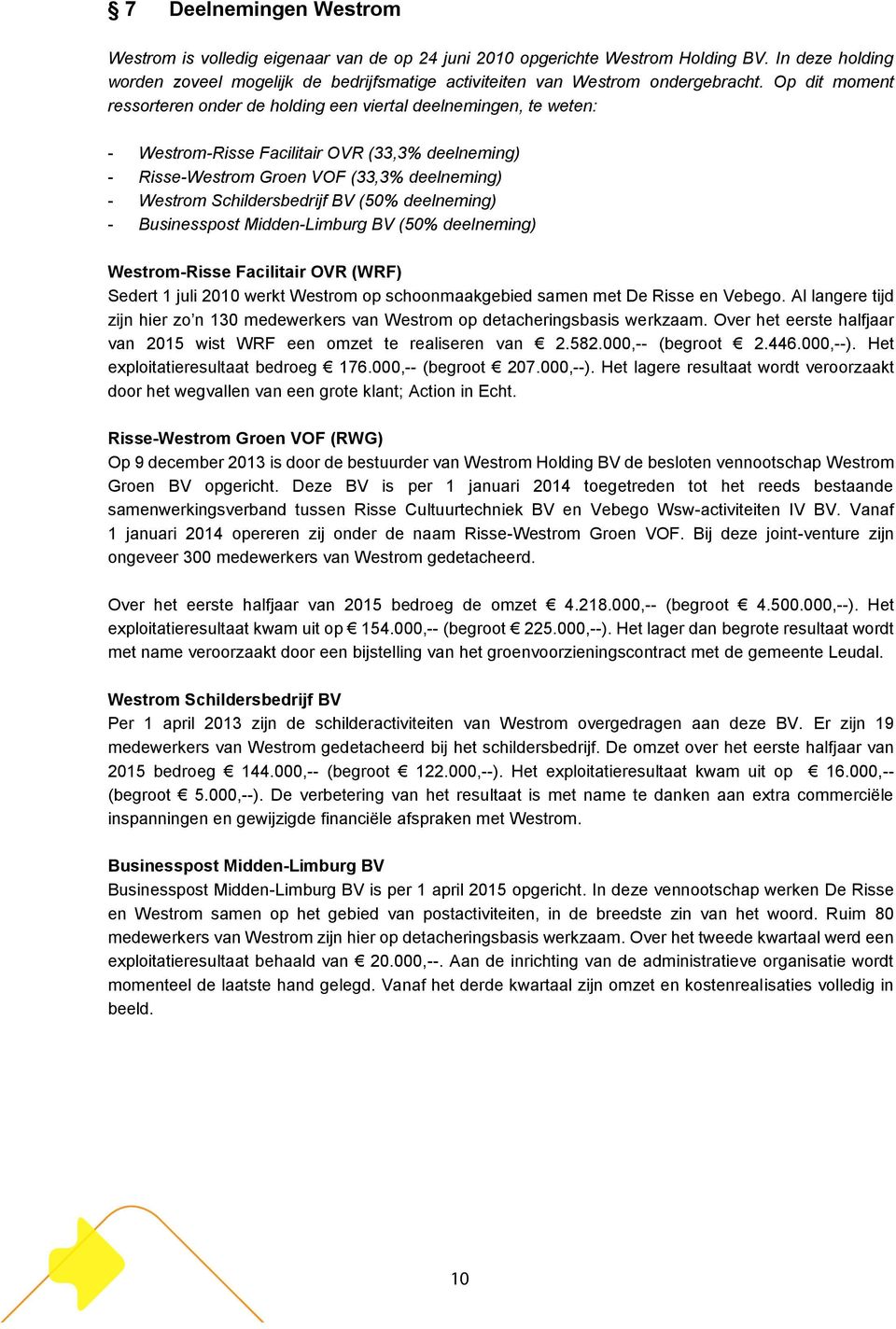 Op dit moment ressorteren onder de holding een viertal deelnemingen, te weten: - Westrom-Risse Facilitair OVR (33,3% deelneming) - Risse-Westrom Groen VOF (33,3% deelneming) - Westrom