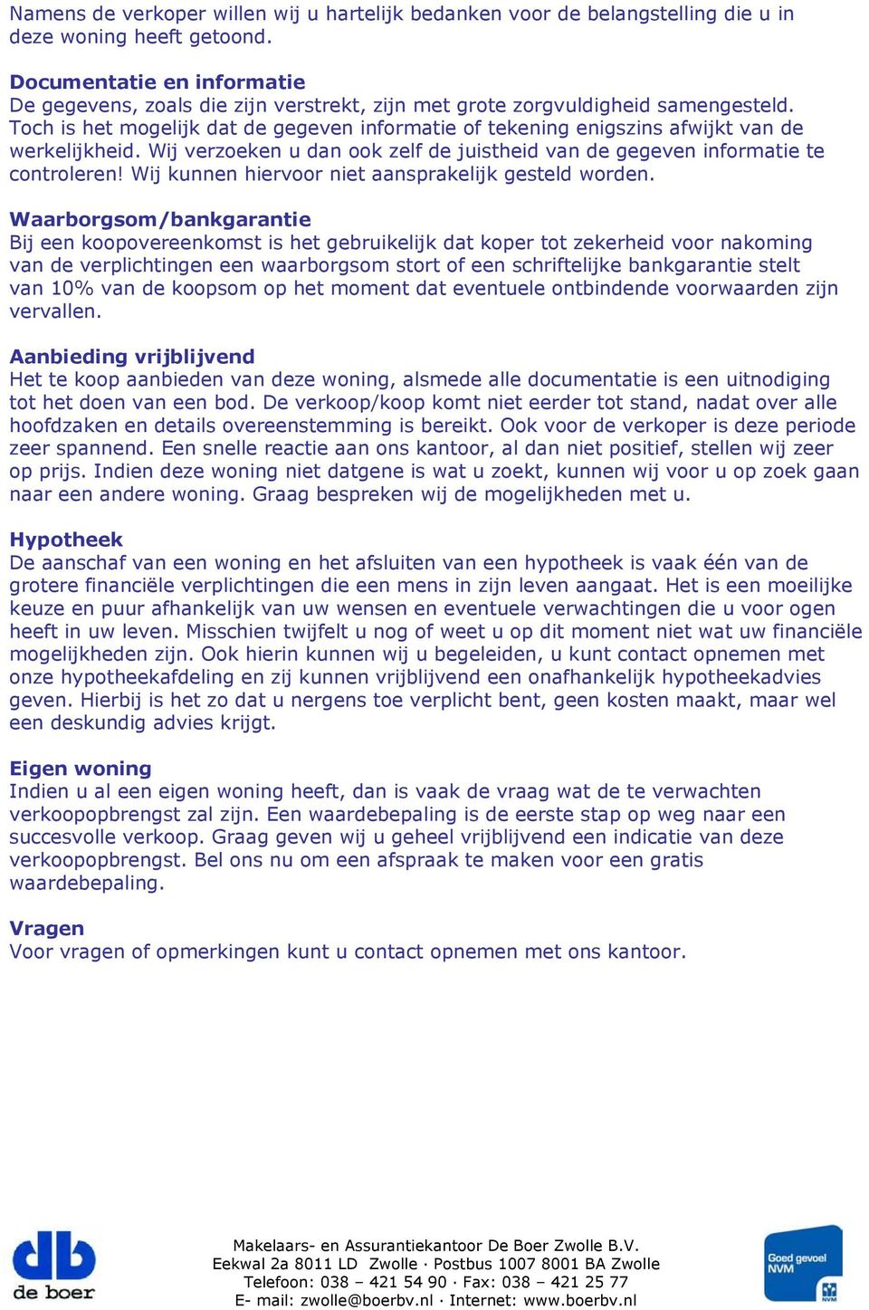 Toch is het mogelijk dat de gegeven informatie of tekening enigszins afwijkt van de werkelijkheid. Wij verzoeken u dan ook zelf de juistheid van de gegeven informatie te controleren!