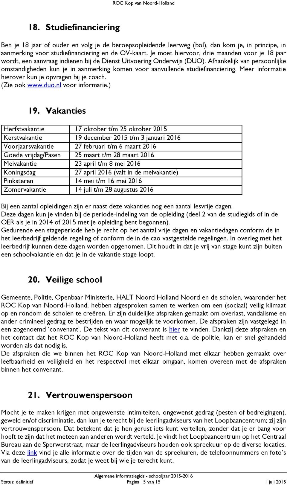 Afhankelijk van persoonlijke omstandigheden kun je in aanmerking komen voor aanvullende studiefinanciering. Meer informatie hierover kun je opvragen bij je coach. (Zie ook www.duo.nl voor informatie.