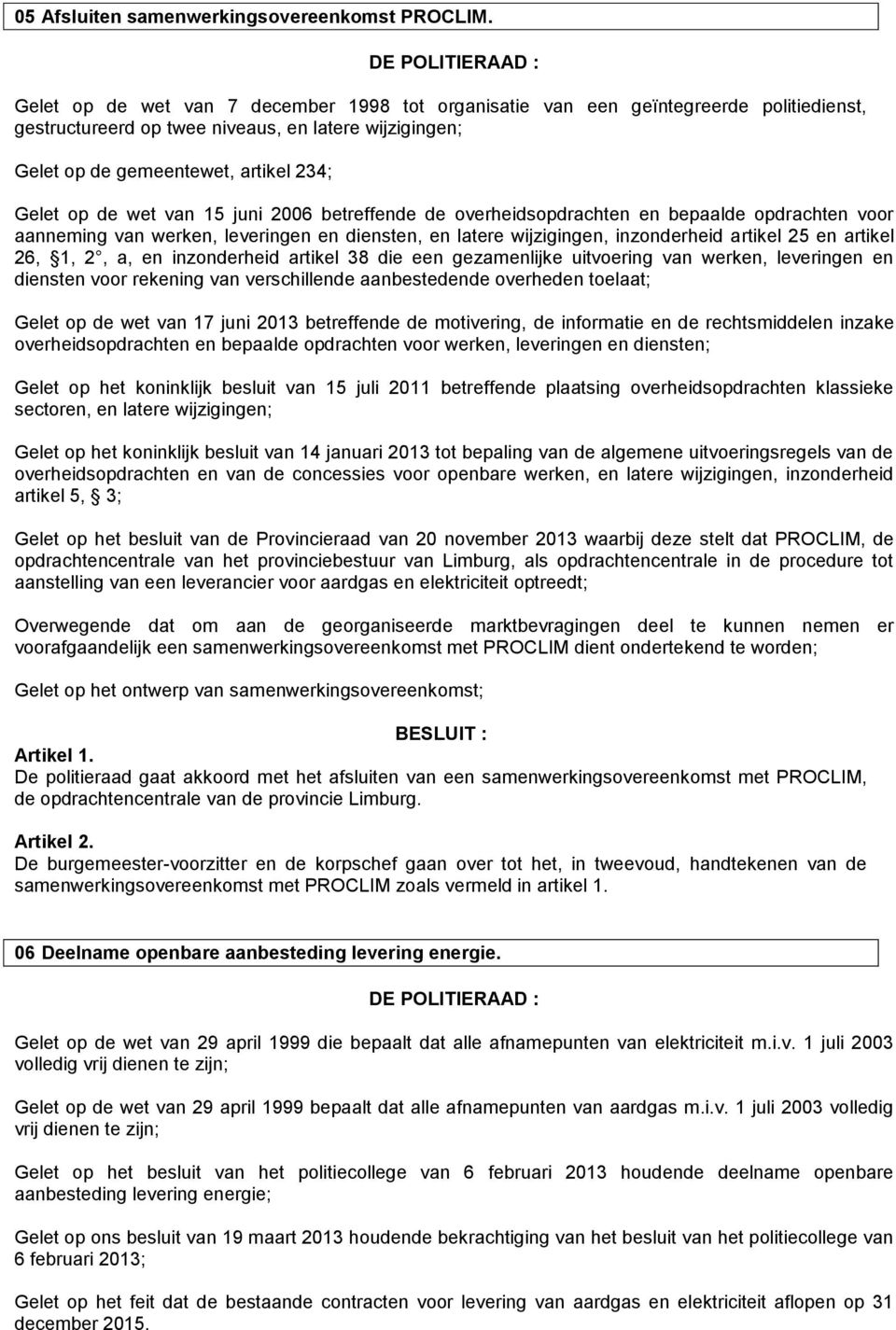 van 15 juni 2006 betreffende de overheidsopdrachten en bepaalde opdrachten voor aanneming van werken, leveringen en diensten, en latere wijzigingen, inzonderheid artikel 25 en artikel 26, 1, 2, a, en