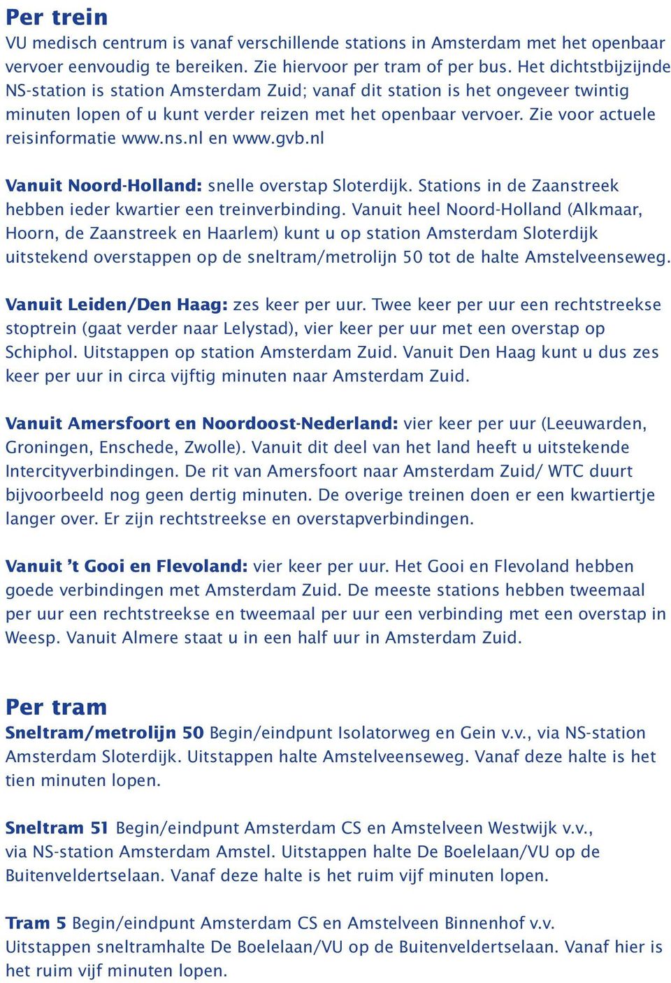 Zie voor actuele reisinformatie www.ns.nl en www.gvb.nl Vanuit Noord-Holland: snelle overstap Sloterdijk. Stations in de Zaanstreek hebben ieder kwartier een treinverbinding.