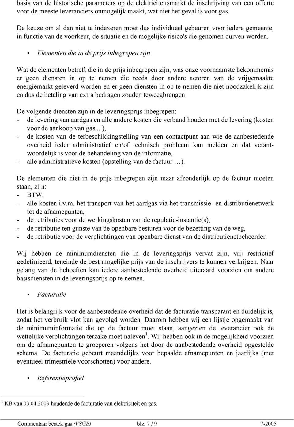 Elementen die in de prijs inbegrepen zijn Wat de elementen betreft die in de prijs inbegrepen zijn, was onze voornaamste bekommernis er geen diensten in op te nemen die reeds door andere actoren van