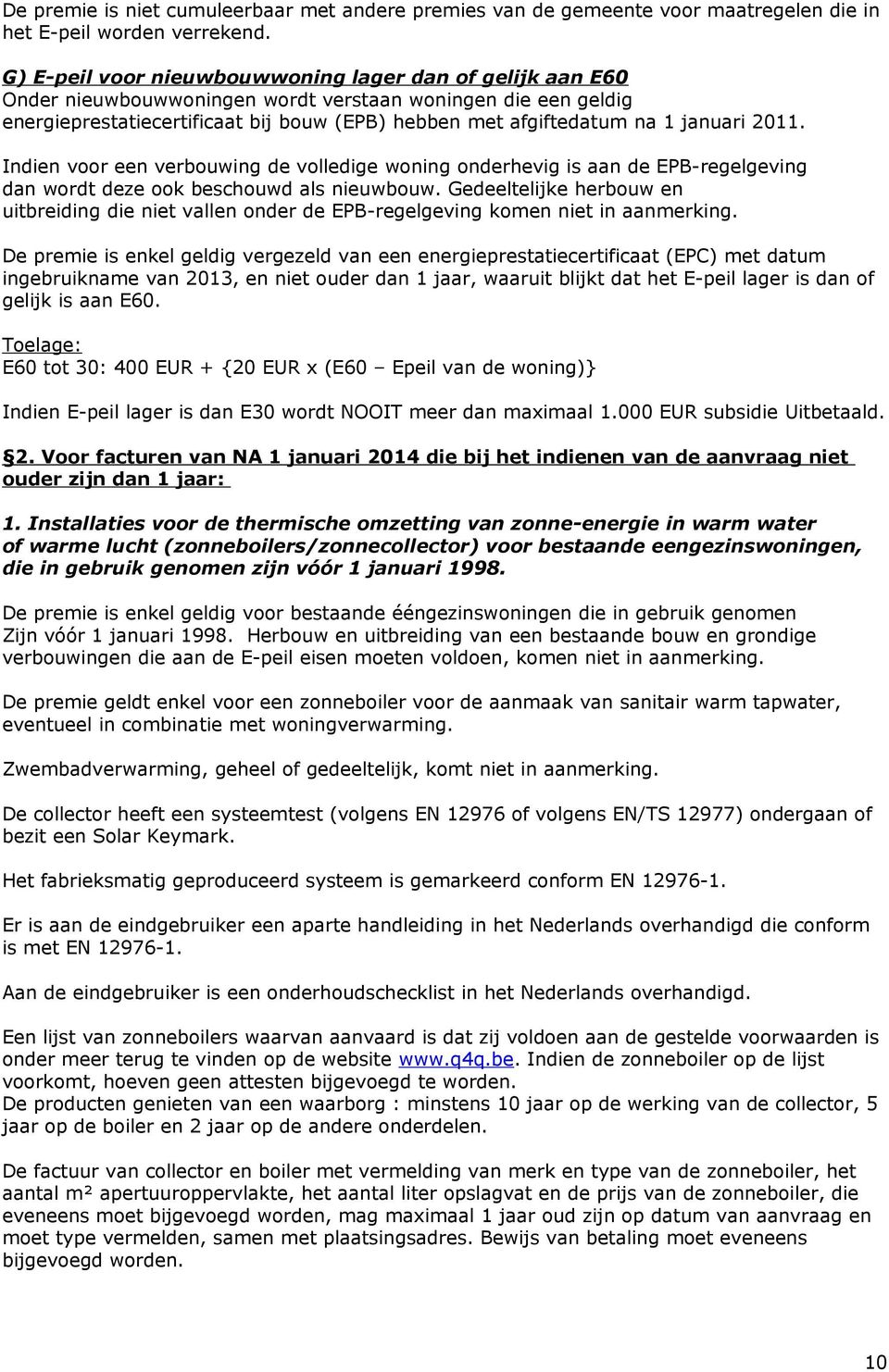 januari 2011. Indien voor een verbouwing de volledige woning onderhevig is aan de EPB-regelgeving dan wordt deze ook beschouwd als nieuwbouw.