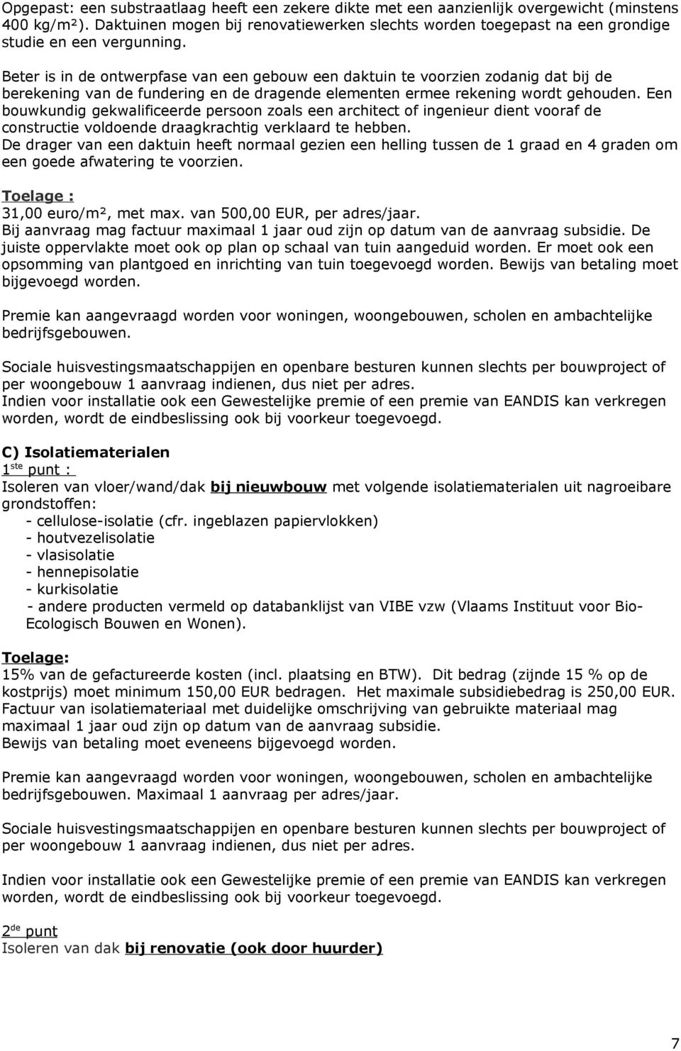 Beter is in de ontwerpfase van een gebouw een daktuin te voorzien zodanig dat bij de berekening van de fundering en de dragende elementen ermee rekening wordt gehouden.