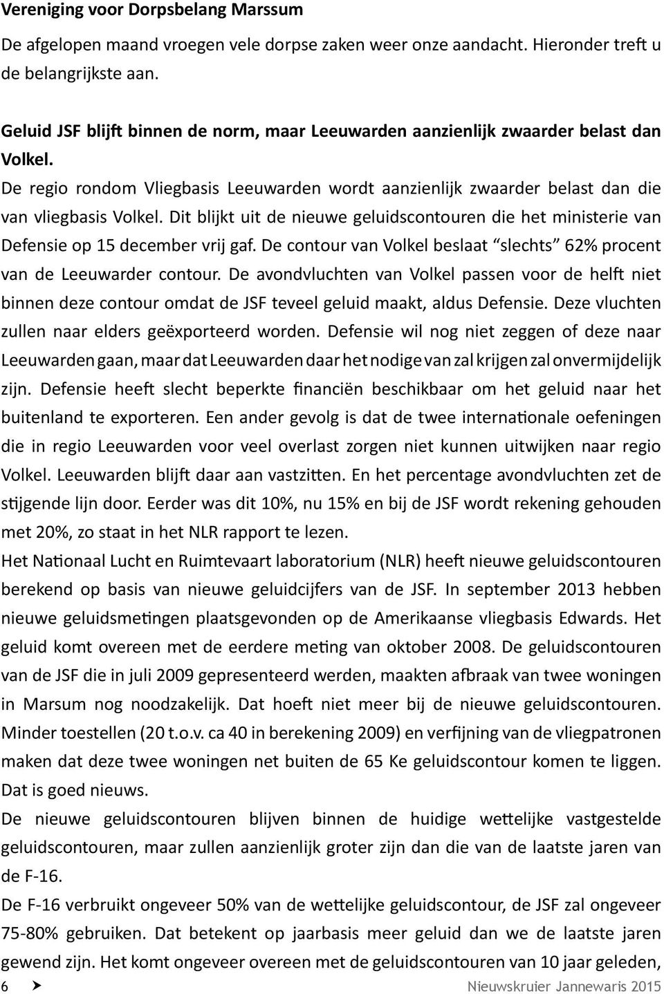 Dit blijkt uit de nieuwe geluidscontouren die het ministerie van Defensie op 15 december vrij gaf. De contour van Volkel beslaat slechts 62% procent van de Leeuwarder contour.