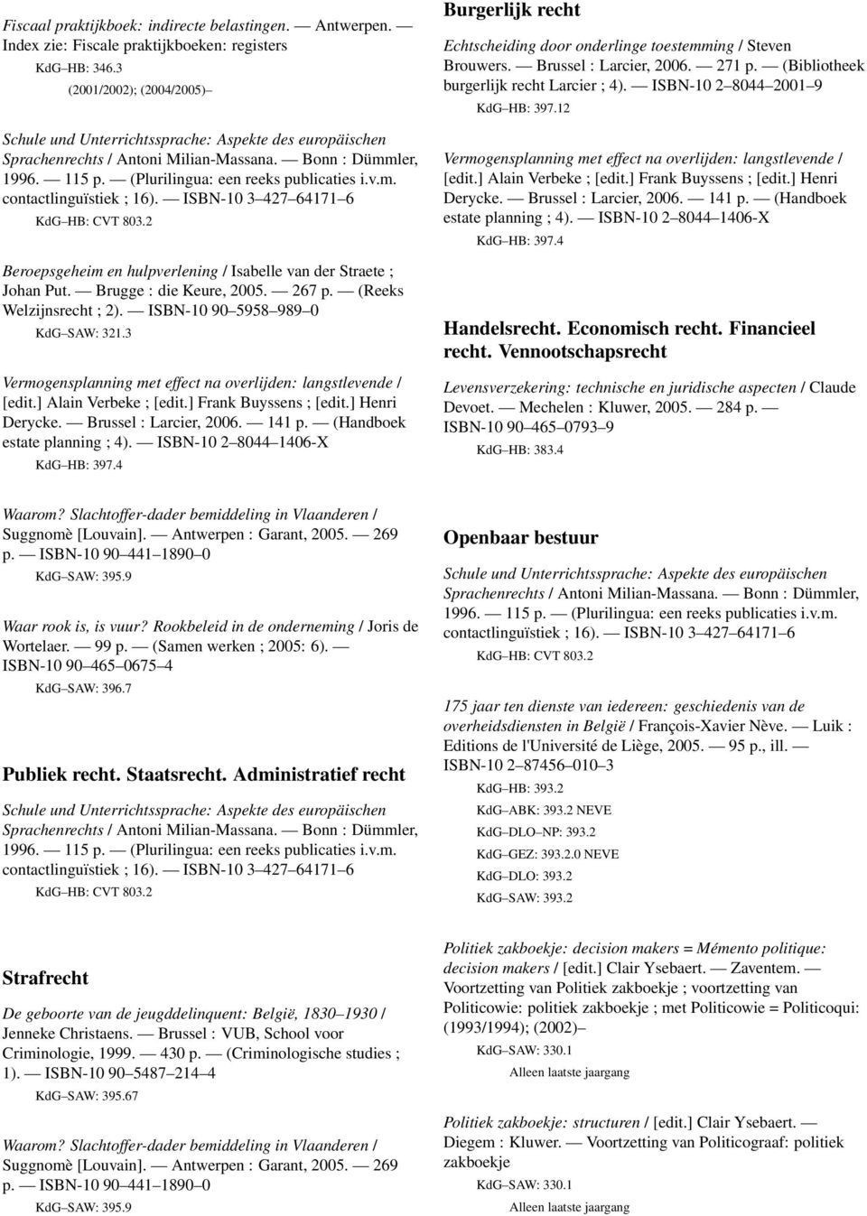 ISBN-10 3 427 64171 6 KdG HB: CVT 803.2 Beroepsgeheim en hulpverlening / Isabelle van der Straete ; Johan Put. Brugge : die Keure, 2005. 267 p. (Reeks Welzijnsrecht ; 2).