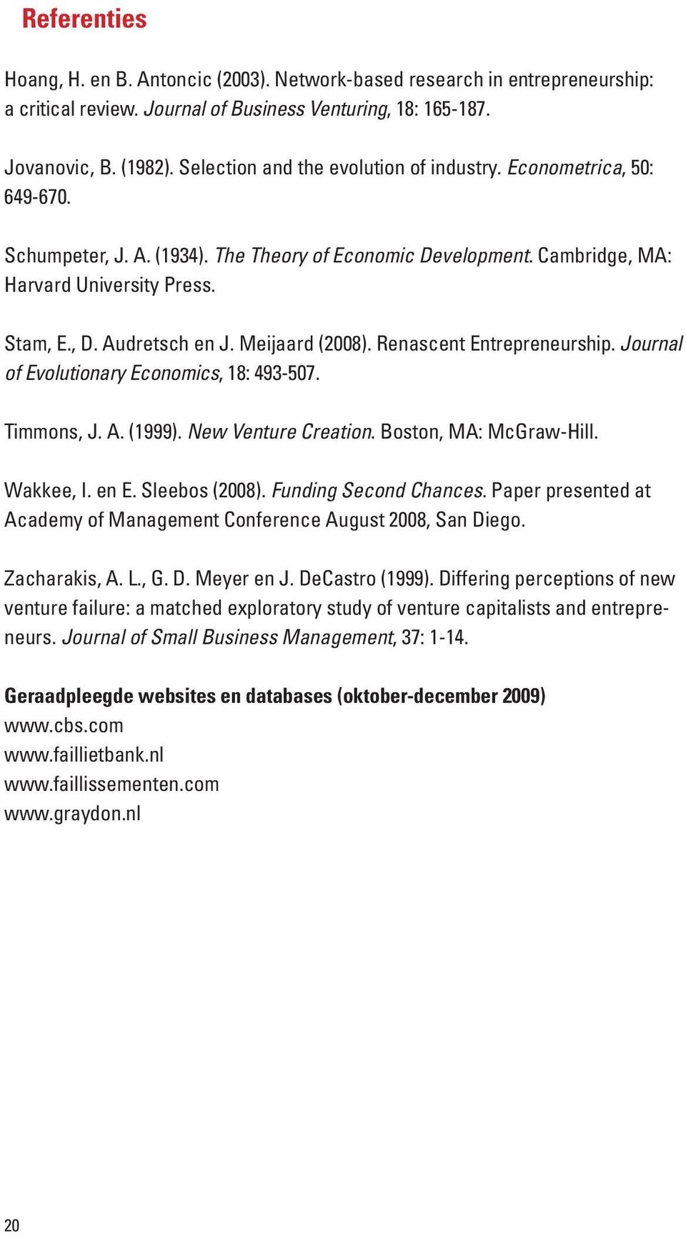 Meijaard (2008). Renascent Entrepreneurship. Journal of Evolutionary Economics, 18: 493-507. Timmons, J. A. (1999). New Venture Creation. Boston, MA: McGraw-Hill. Wakkee, I. en E. Sleebos (2008).