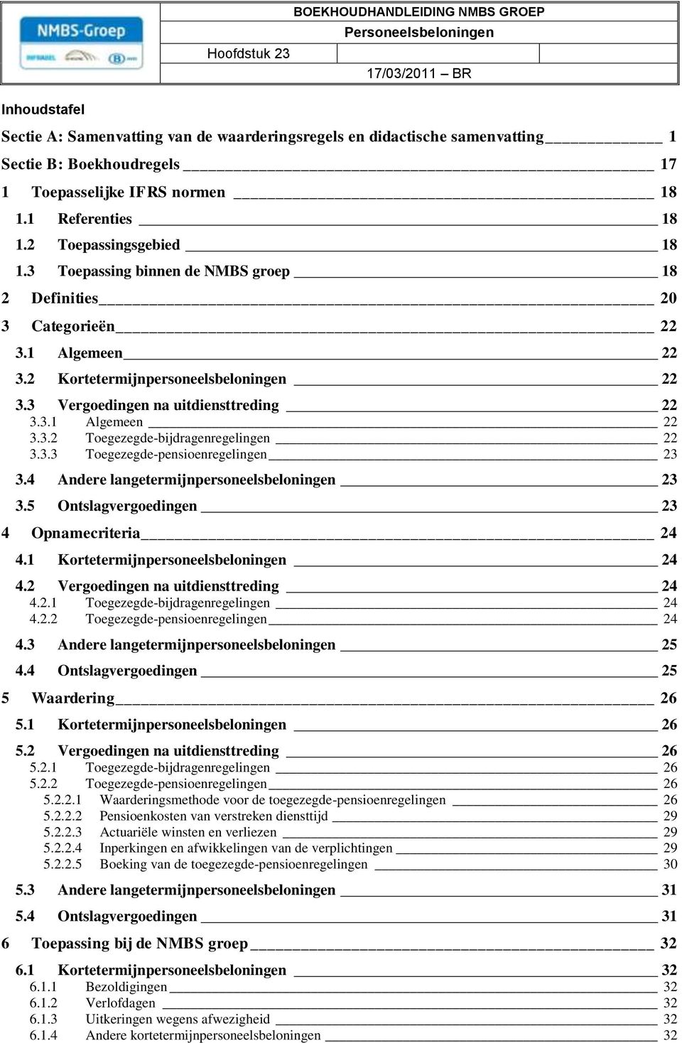 3 Vergoedingen na uitdiensttreding 22 3.3.1 Algemeen 22 3.3.2 Toegezegde-bijdragenregelingen 22 3.3.3 Toegezegde-pensioenregelingen 23 3.4 Andere langetermijnpersoneelsbeloningen 23 3.