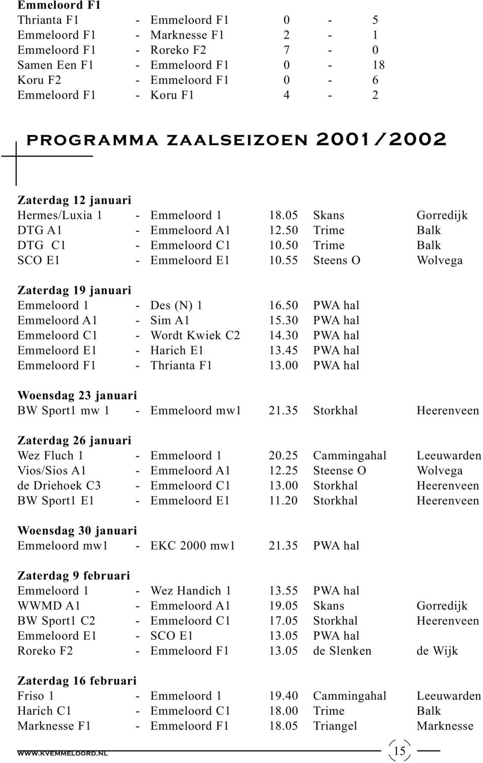 50 Trime Balk SCO E1 - Emmeloord E1 10.55 Steens O Wolvega Zaterdag 19 januari Emmeloord 1 - Des (N) 1 16.50PWA hal Emmeloord A1 - Sim A1 15.30PWA hal Emmeloord C1 - Wordt Kwiek C2 14.