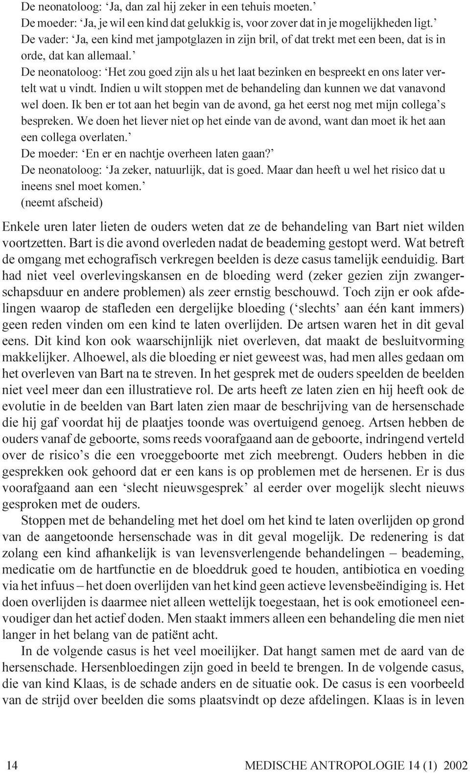 De neonatoloog: Het zou goed zijn als u het laat bezinken en bespreekt en ons later vertelt wat u vindt. Indien u wilt stoppen met de behandeling dan kunnen we dat vanavond wel doen.