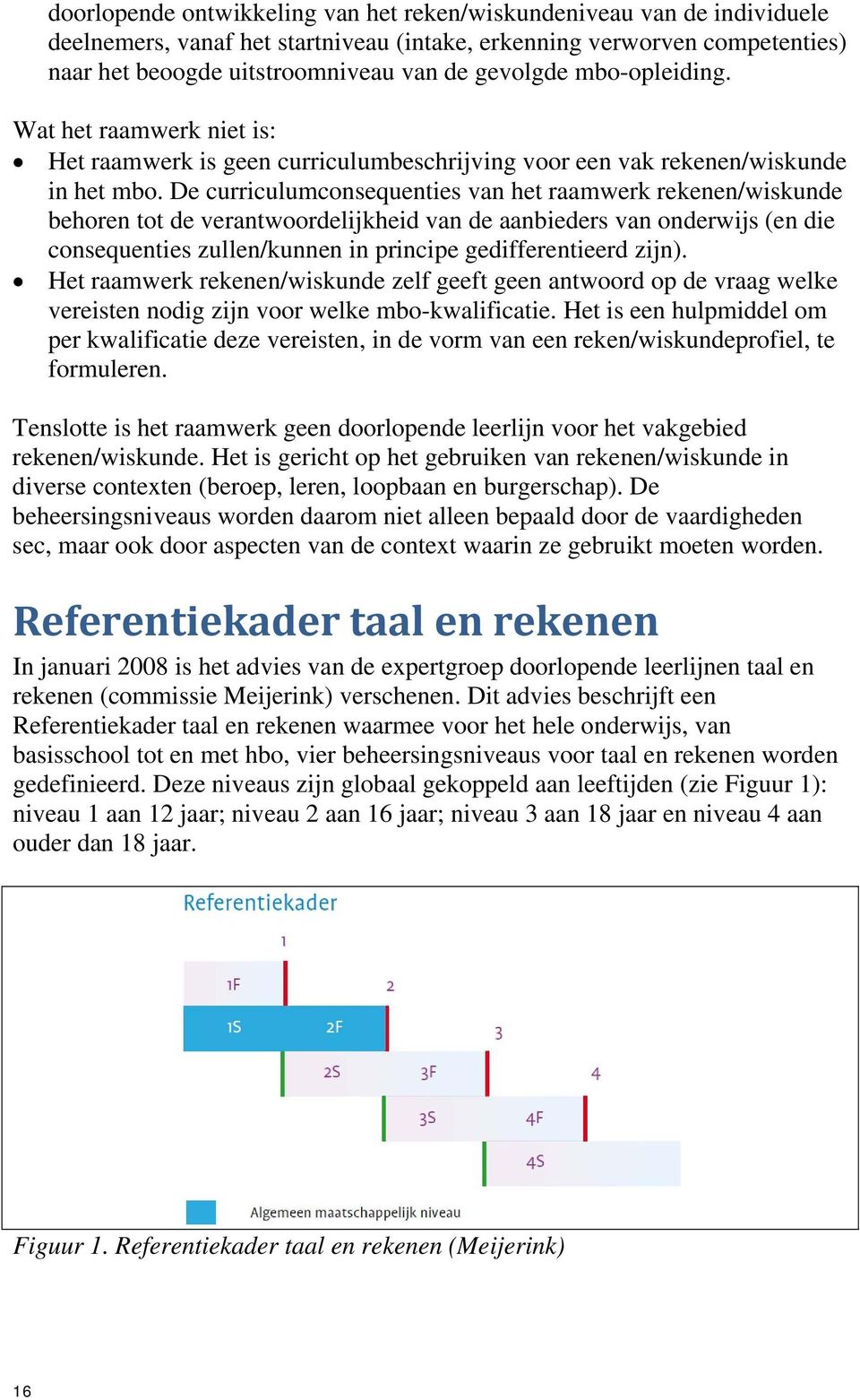 De curriculumconsequenties van het raamwerk rekenen/wiskunde behoren tot de verantwoordelijkheid van de aanbieders van onderwijs (en die consequenties zullen/kunnen in principe gedifferentieerd zijn).