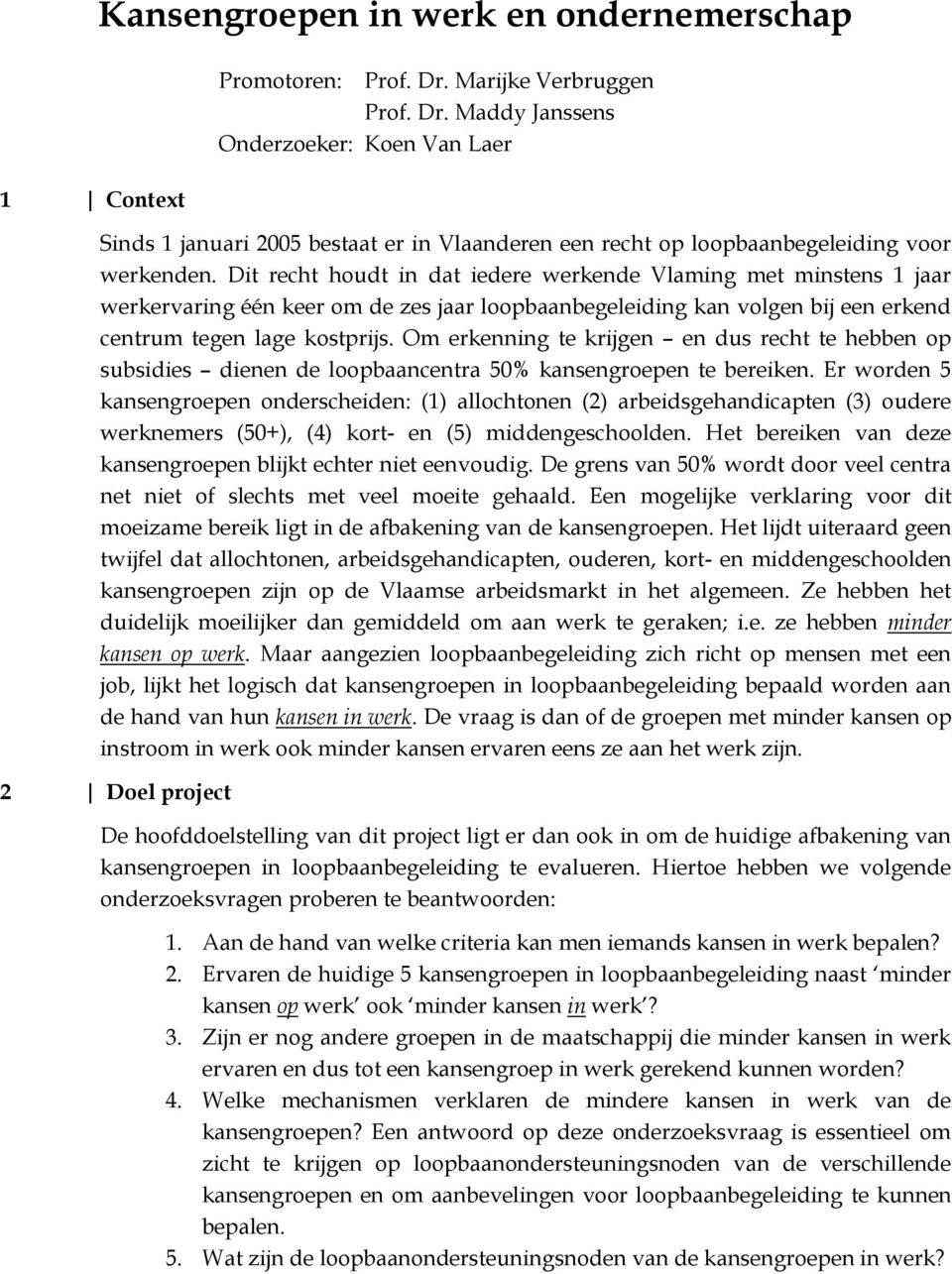 Dit recht houdt in dat iedere werkende Vlaming met minstens 1 jaar werkervaring één keer om de zes jaar loopbaanbegeleiding kan volgen bij een erkend centrum tegen lage kostprijs.