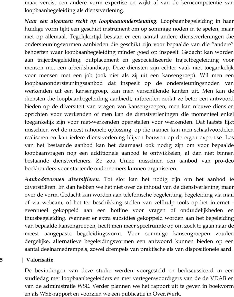 Tegelijkertijd bestaan er een aantal andere dienstverleningen die ondersteuningsvormen aanbieden die geschikt zijn voor bepaalde van die andere behoeften waar loopbaanbegeleiding minder goed op