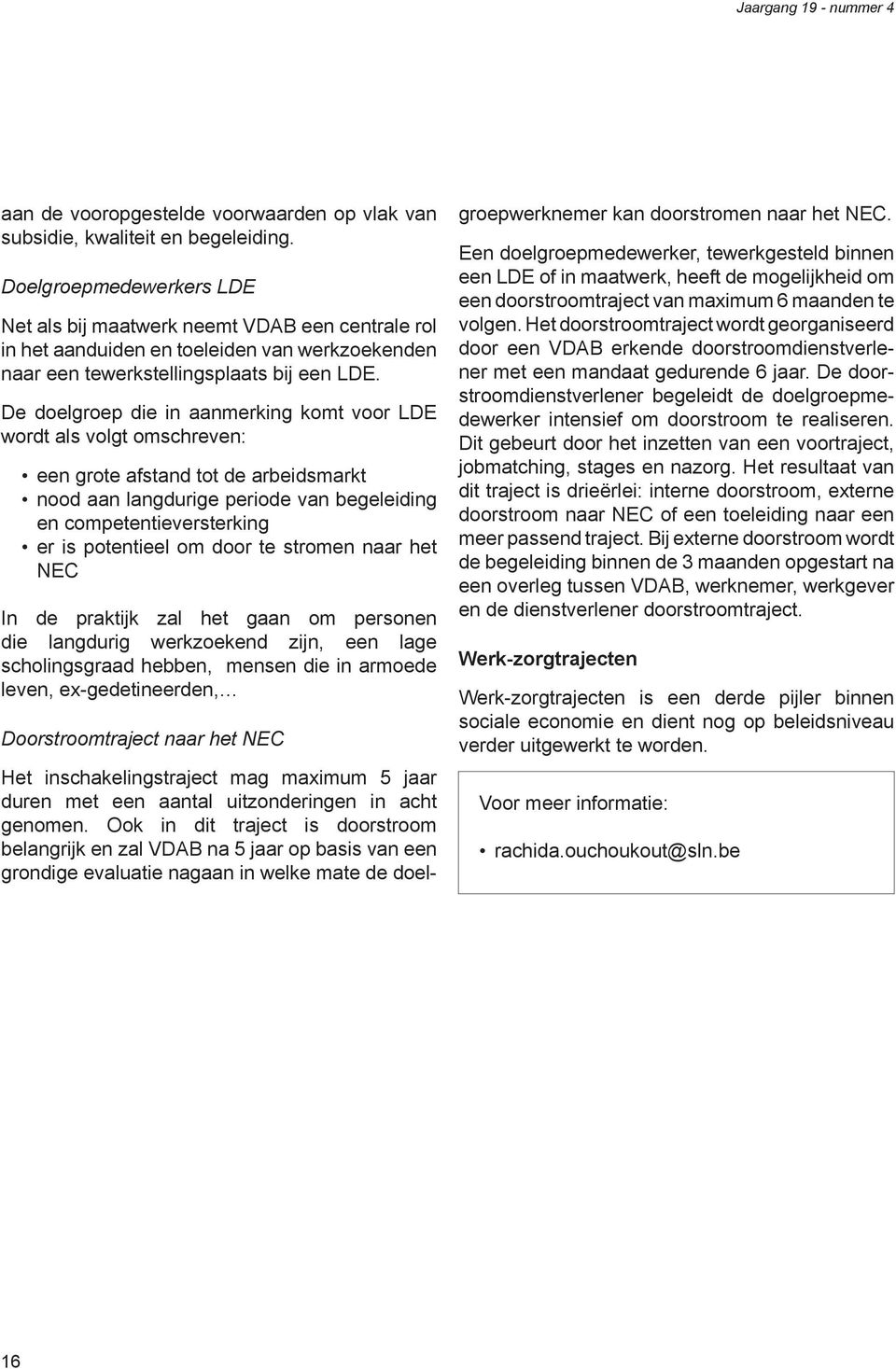 De doelgroep die in aanmerking komt voor LDE wordt als volgt omschreven: een grote afstand tot de arbeidsmarkt nood aan langdurige periode van begeleiding en competentieversterking er is potentieel