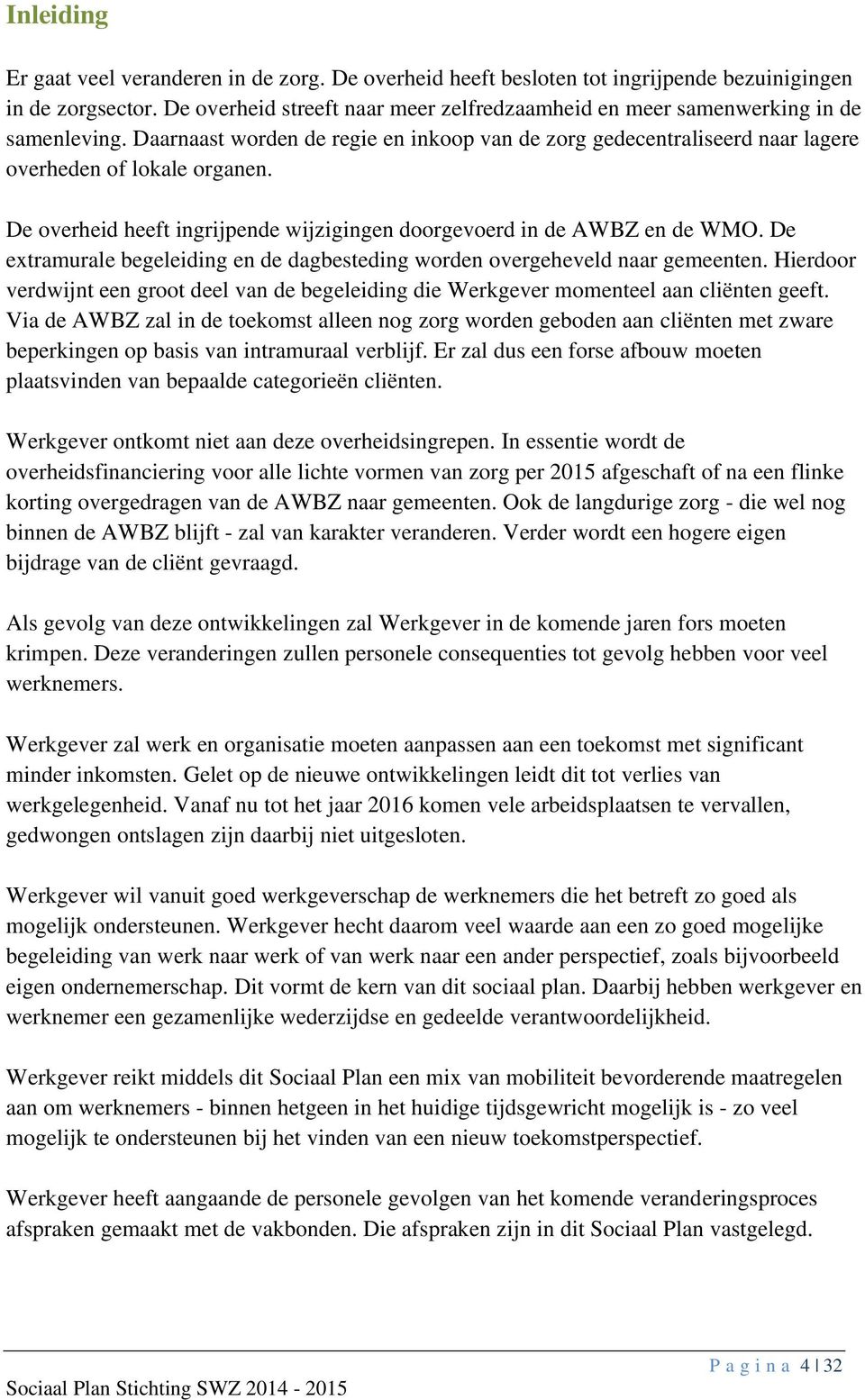 De overheid heeft ingrijpende wijzigingen doorgevoerd in de AWBZ en de WMO. De extramurale begeleiding en de dagbesteding worden overgeheveld naar gemeenten.