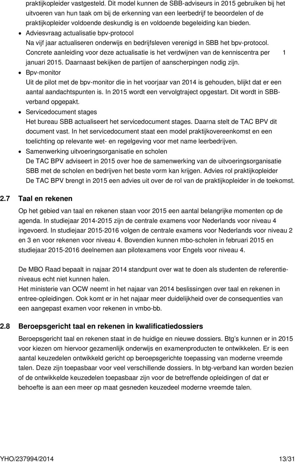 begeleiding kan bieden. Adviesvraag actualisatie bpv-protocol Na vijf jaar actualiseren onderwijs en bedrijfsleven verenigd in SBB het bpv-protocol.