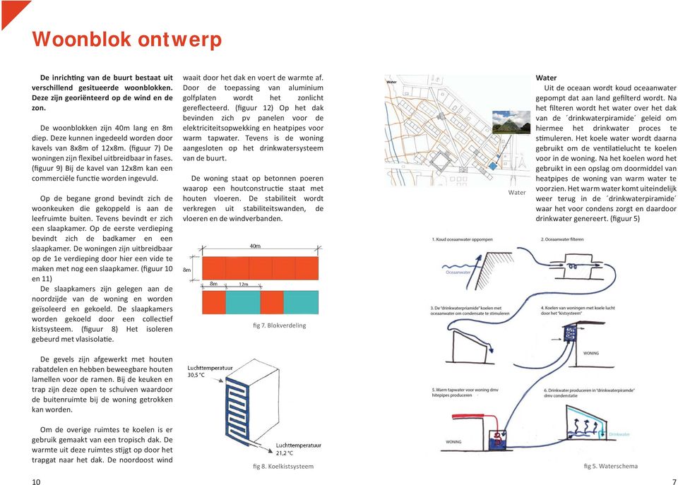 Op de begane grond bevindt zich de woonkeuken die gekoppeld is aan de leefruimte buiten. Tevens bevindt er zich een slaapkamer. Op de eerste verdieping bevindt zich de badkamer en een slaapkamer.