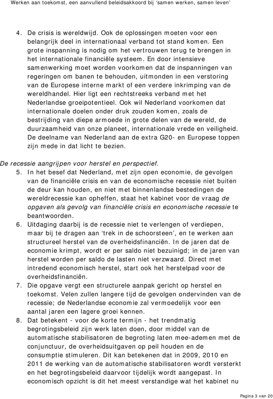 En door intensieve samenwerking moet worden voorkomen dat de inspanningen van regeringen om banen te behouden, uitmonden in een verstoring van de Europese interne markt of een verdere inkrimping van