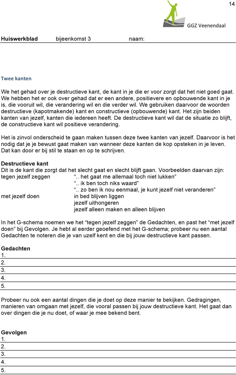 We gebruiken daarvoor de woorden destructieve (kapotmakende) kant en constructieve (opbouwende) kant. Het zijn beiden kanten van jezelf, kanten die iedereen heeft.