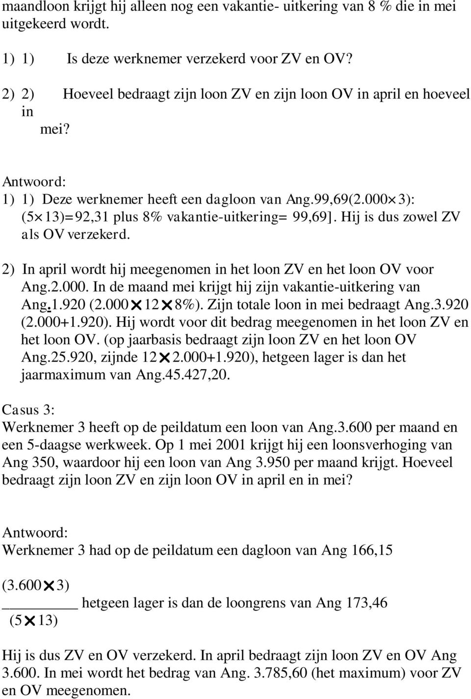 000 3): (5 13)=92,31 plus 8% vakantie-uitkering= 99,69]. Hij is dus zowel ZV als OV verzekerd. 2) In april wordt hij meegenomen in het loon ZV en het loon OV voor Ang.2.000. In de maand mei krijgt hij zijn vakantie-uitkering van Ang.