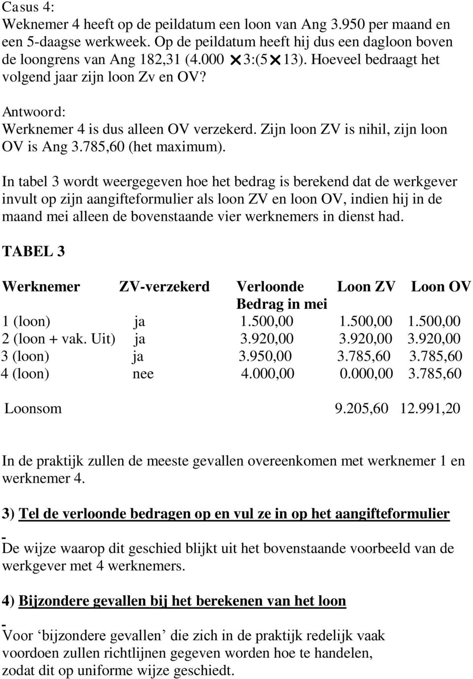 In tabel 3 wordt weergegeven hoe het bedrag is berekend dat de werkgever invult op zijn aangifteformulier als loon ZV en loon OV, indien hij in de maand mei alleen de bovenstaande vier werknemers in