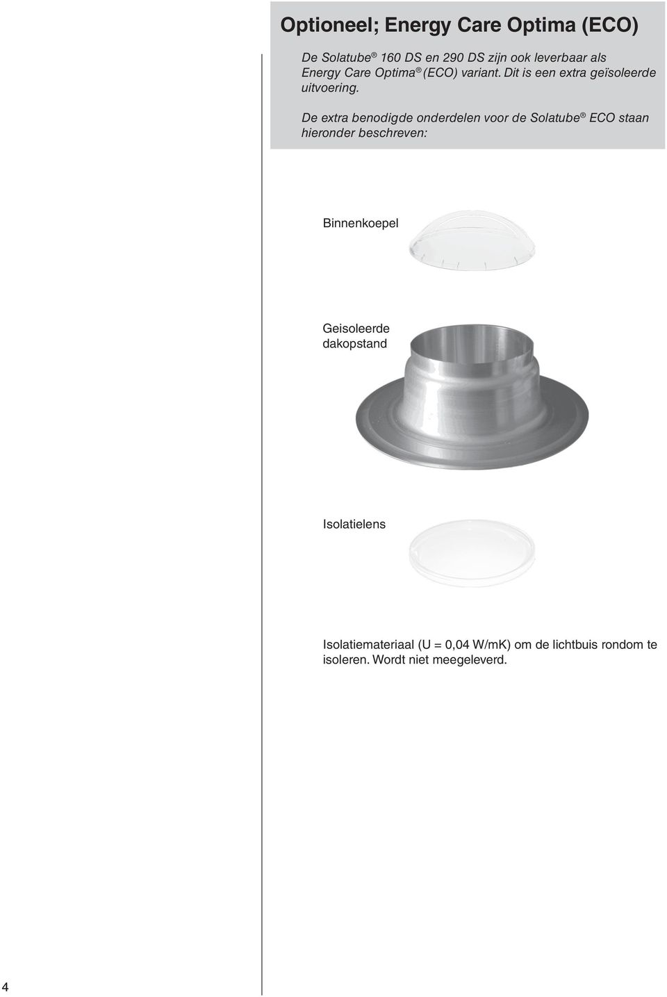 De extra benodigde onderdelen voor de Solatube ECO staan hieronder beschreven: Binnenkoepel