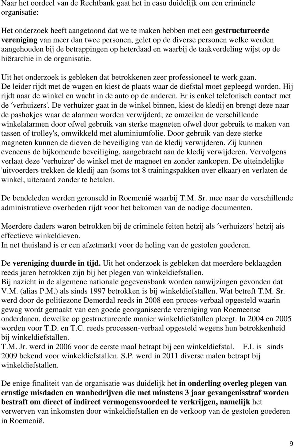 Uit het onderzoek is gebleken dat betrokkenen zeer professioneel te werk gaan. De leider rijdt met de wagen en kiest de plaats waar de diefstal moet gepleegd worden.