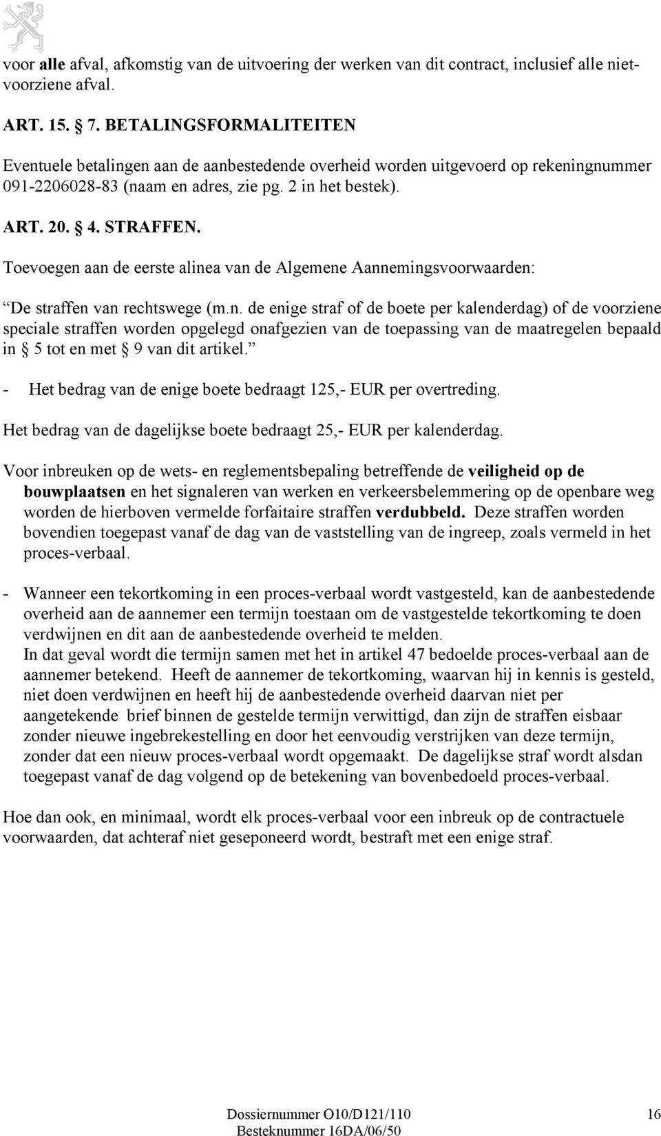 Toevoegen aan de eerste alinea van de Algemene Aannemingsvoorwaarden: De straffen van rechtswege (m.n. de enige straf of de boete per kalenderdag) of de voorziene speciale straffen worden opgelegd onafgezien van de toepassing van de maatregelen bepaald in 5 tot en met 9 van dit artikel.