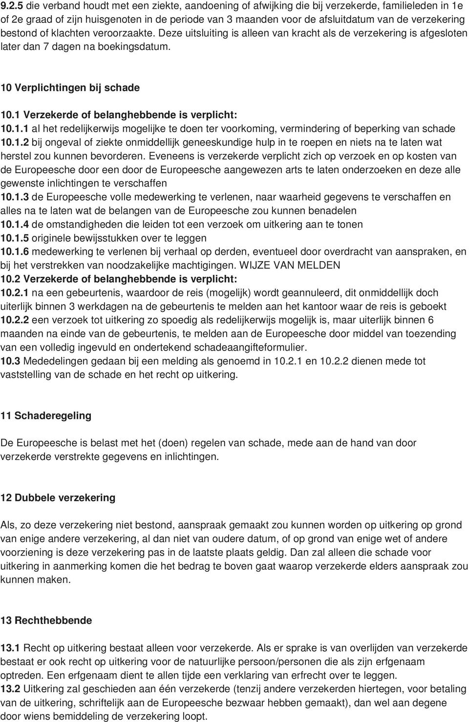 1 Verzekerde of belanghebbende is verplicht: 10.1.1 al het redelijkerwijs mogelijke te doen ter voorkoming, vermindering of beperking van schade 10.1.2 bij ongeval of ziekte onmiddellijk geneeskundige hulp in te roepen en niets na te laten wat herstel zou kunnen bevorderen.