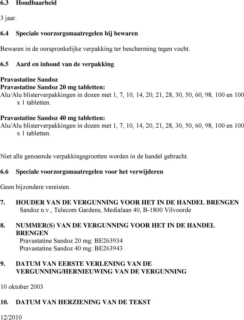 5 Aard en inhoud van de verpakking Pravastatine Sandoz Pravastatine Sandoz 20 mg tabletten: Alu/Alu blisterverpakkingen in dozen met 1, 7, 10, 14, 20, 21, 28, 30, 50, 60, 98, 100 en 100 x 1 tabletten.