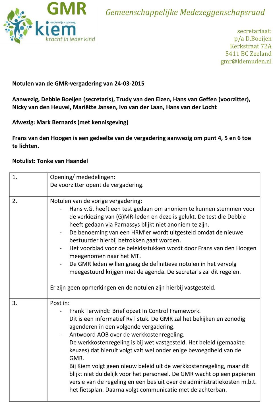 Opening/ mededelingen: De voorzitter opent de vergadering. 2. Notulen van de vorige vergadering: - Hans v.g. heeft een test gedaan om anoniem te kunnen stemmen voor de verkiezing van (G)MR-leden en deze is gelukt.