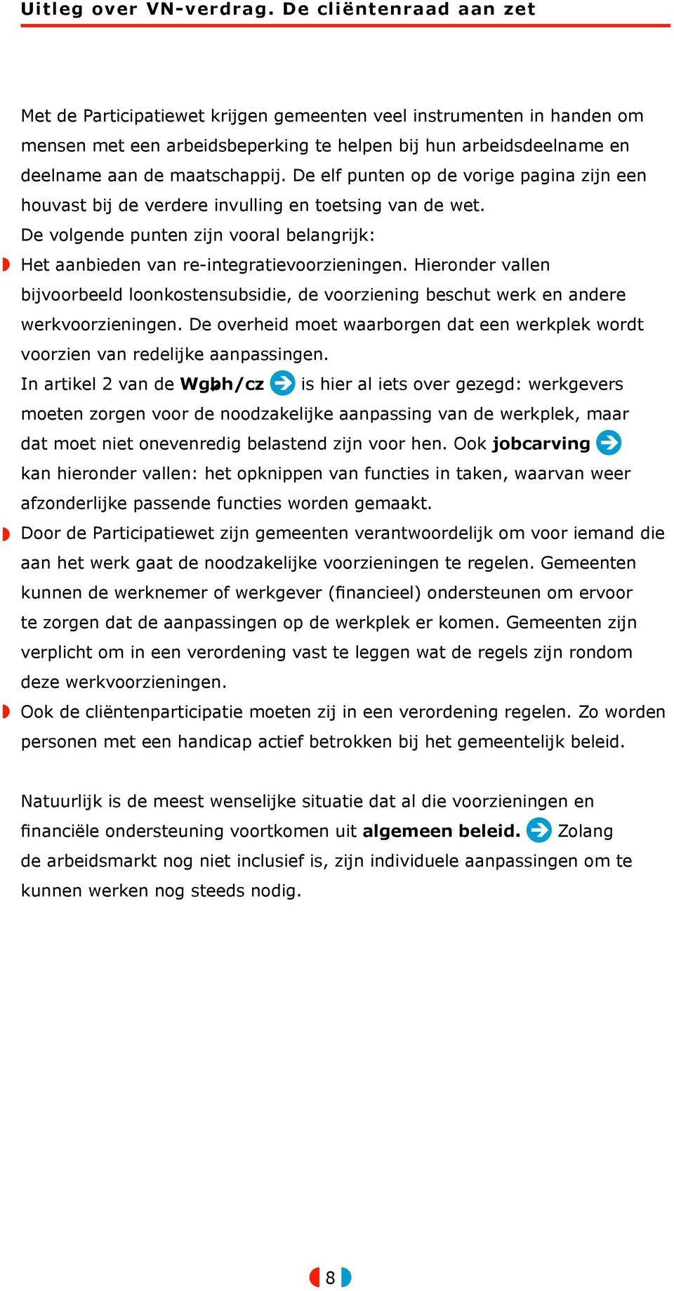 Hieronder vallen bijvoorbeeld loonkostensubsidie, de voorziening beschut werk en andere werkvoorzieningen. De overheid moet waarborgen dat een werkplek wordt voorzien van redelijke aanpassingen.