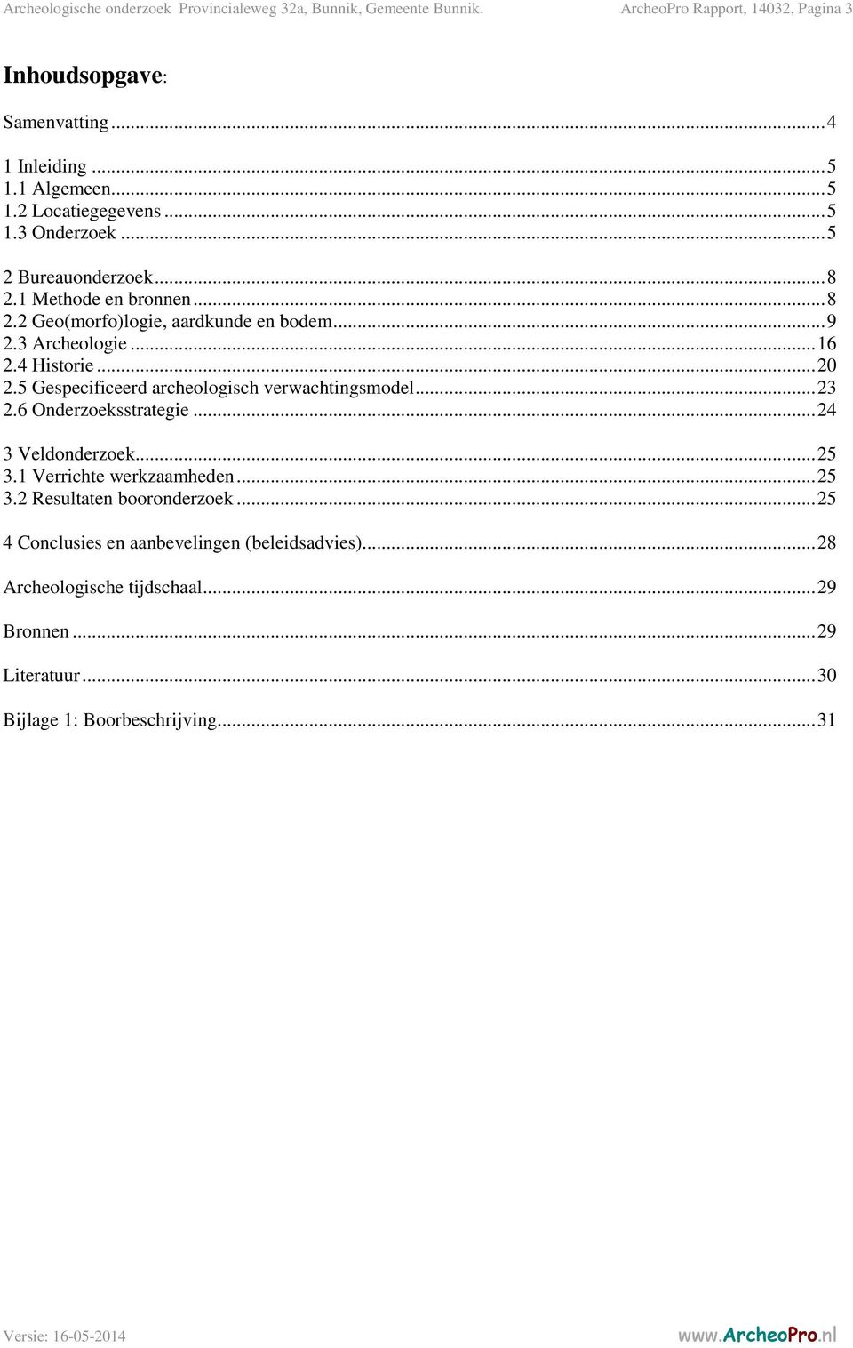 4 Historie... 20 2.5 Gespecificeerd archeologisch verwachtingsmodel... 23 2.6 Onderzoeksstrategie... 24 3 Veldonderzoek... 25 3.1 Verrichte werkzaamheden... 25 3.2 Resultaten booronderzoek.