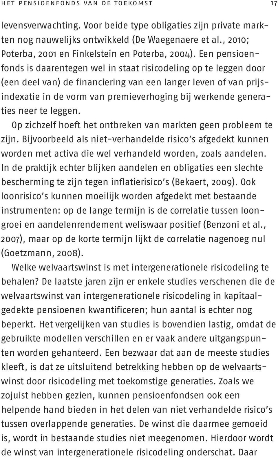 Een pensioenfonds is daarentegen wel in staat risicodeling op te leggen door (een deel van) de financiering van een langer leven of van prijsindexatie in de vorm van premieverhoging bij werkende