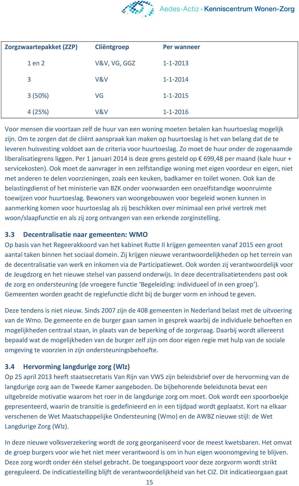 Zo moet de huur onder de zogenaamde liberalisatiegrens liggen. Per 1 januari 2014 is deze grens gesteld op 699,48 per maand (kale huur + servicekosten).