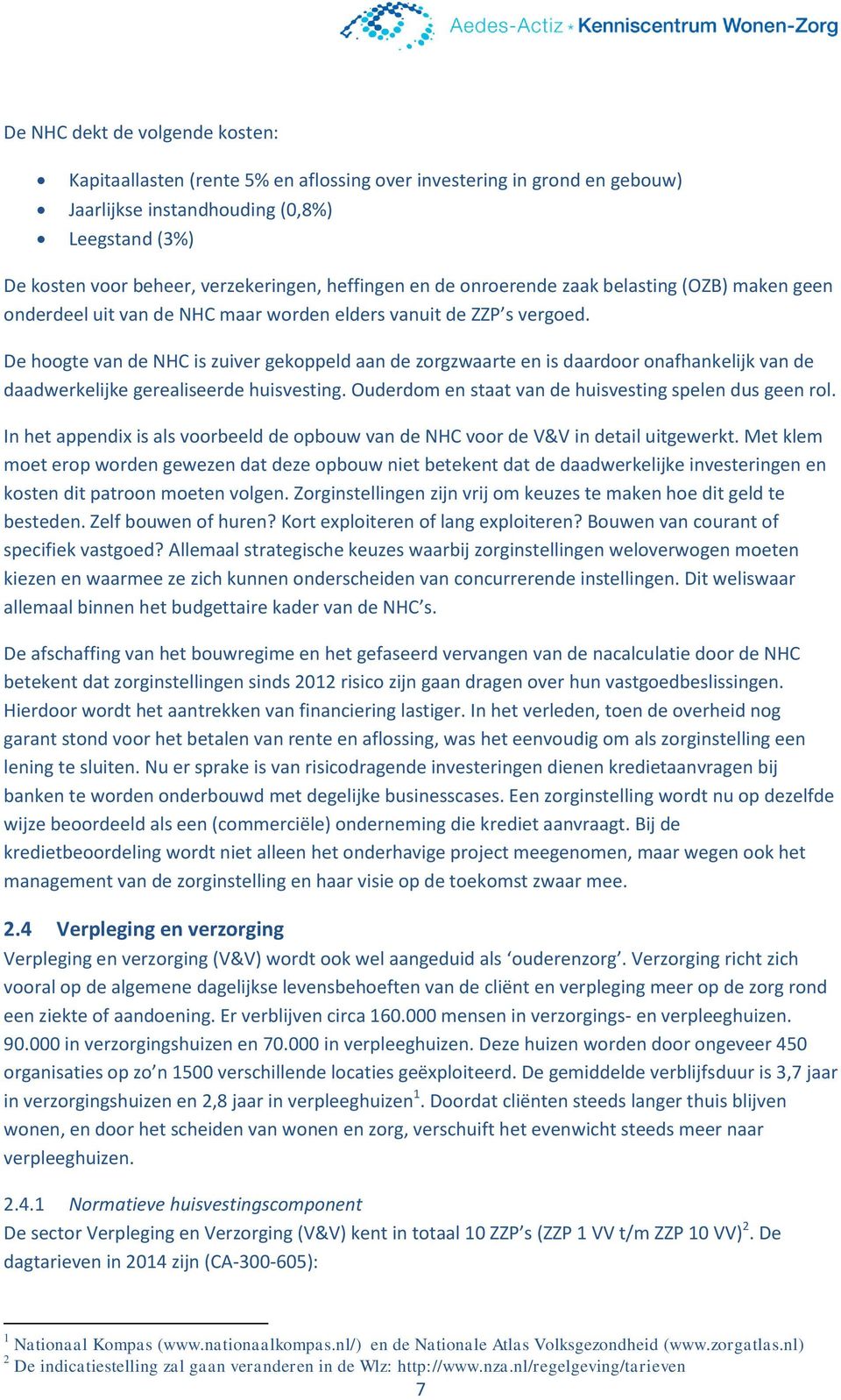 De hoogte van de NHC is zuiver gekoppeld aan de zorgzwaarte en is daardoor onafhankelijk van de daadwerkelijke gerealiseerde huisvesting. Ouderdom en staat van de huisvesting spelen dus geen rol.