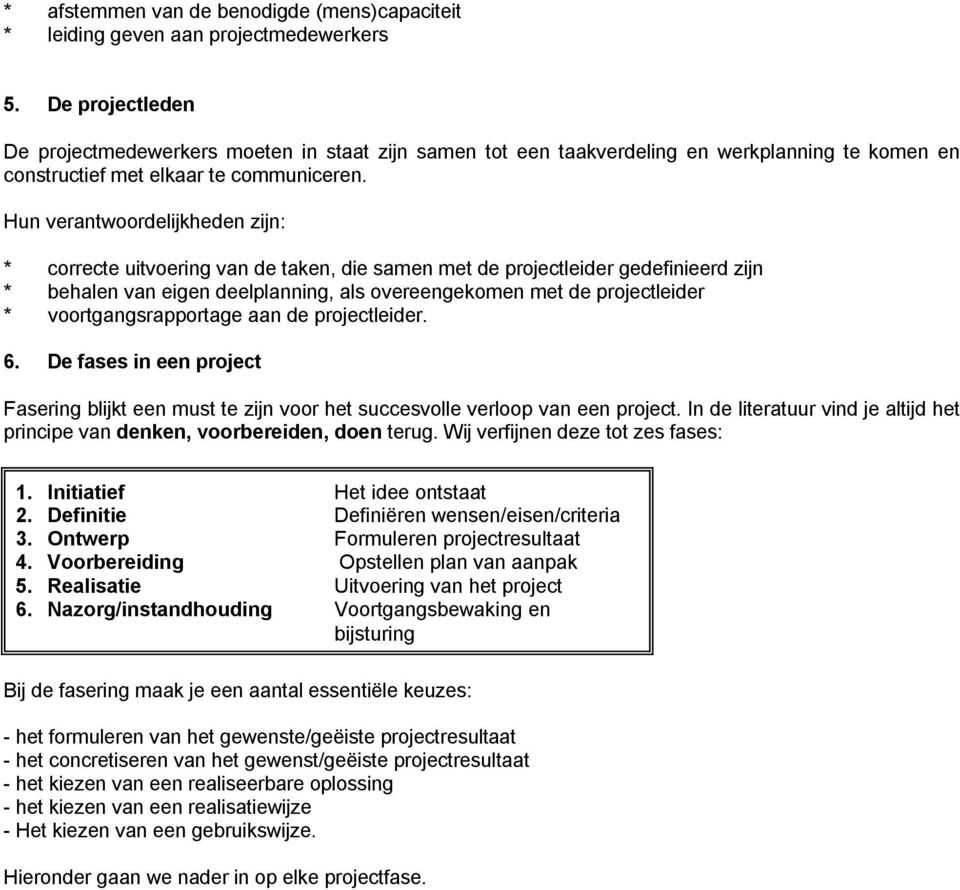 Hun verantwoordelijkheden zijn: * correcte uitvoering van de taken, die samen met de projectleider gedefinieerd zijn * behalen van eigen deelplanning, als overeengekomen met de projectleider *