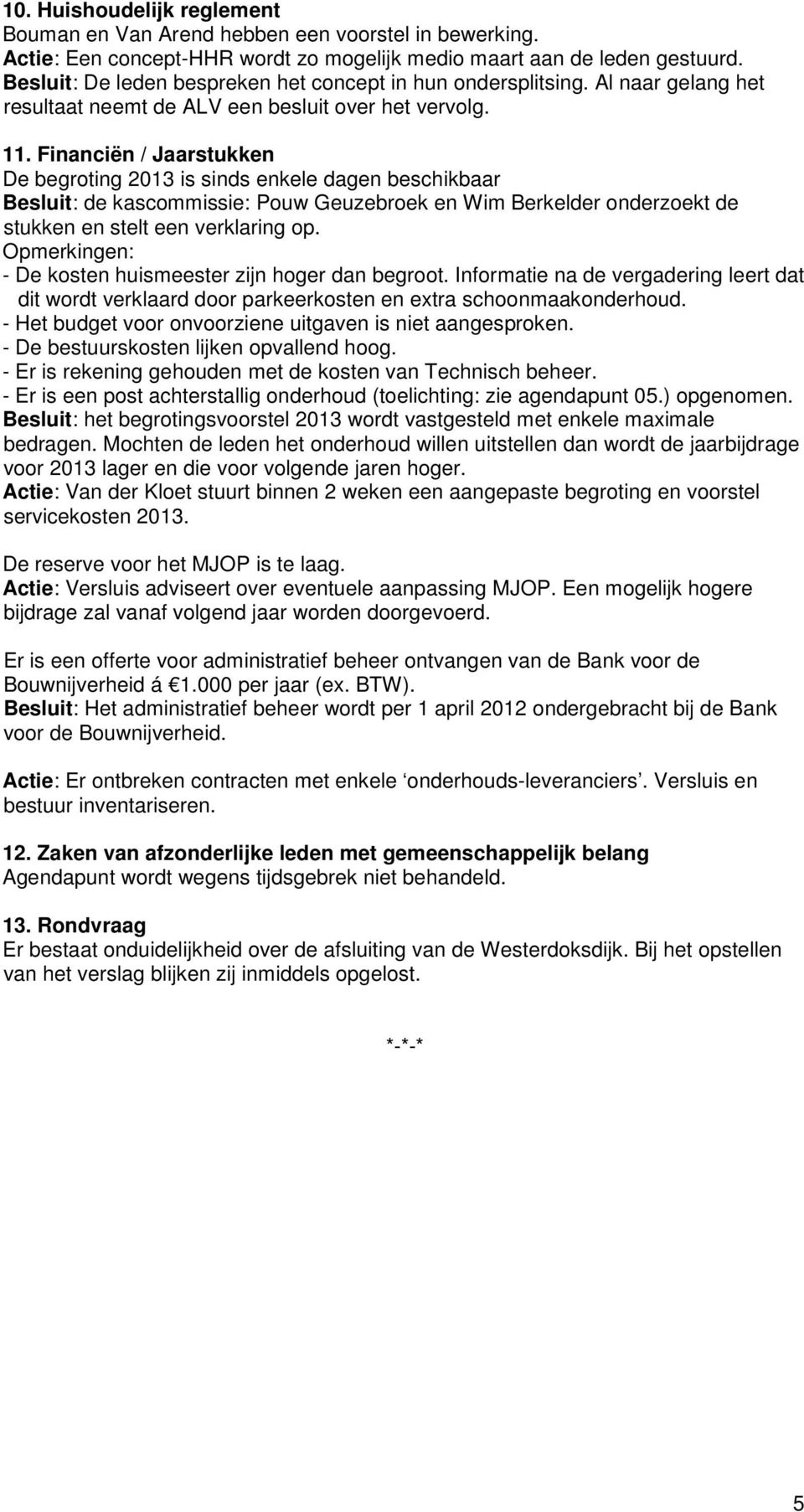 Financiën / Jaarstukken De begroting 2013 is sinds enkele dagen beschikbaar Besluit: de kascommissie: Pouw Geuzebroek en Wim Berkelder onderzoekt de stukken en stelt een verklaring op.