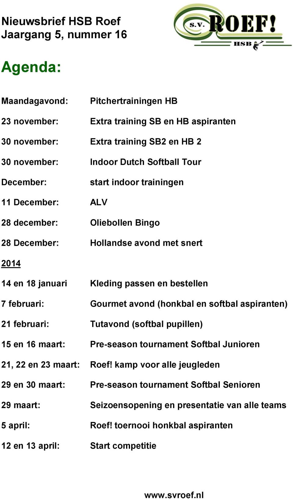 avond (honkbal en softbal aspiranten) 21 februari: Tutavond (softbal pupillen) 15 en 16 maart: Pre-season tournament Softbal Junioren 21, 22 en 23 maart: Roef!