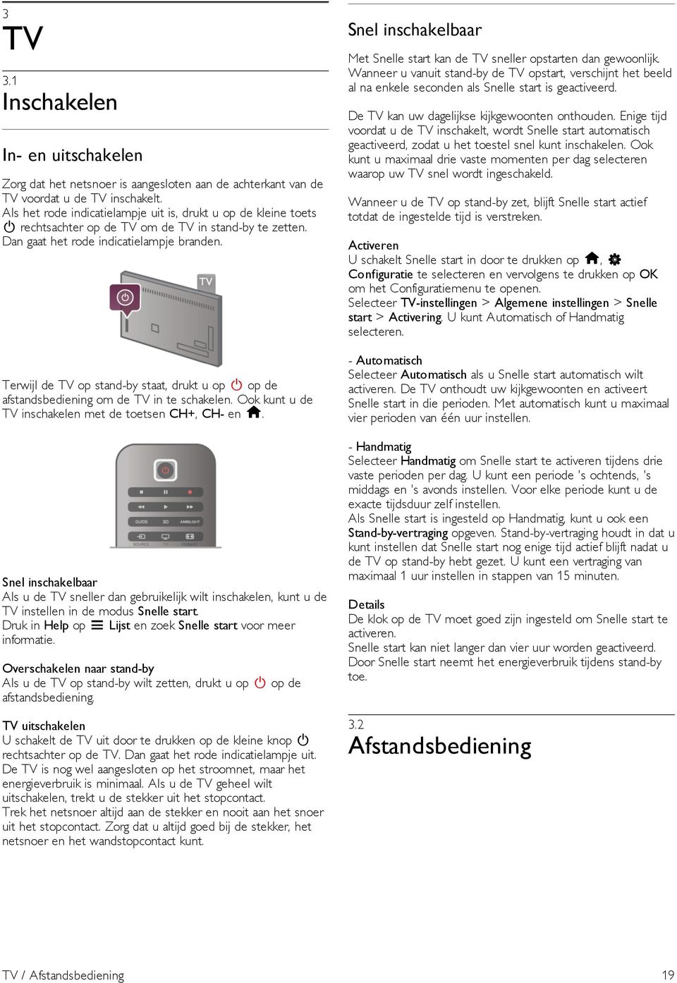 Terwijl de TV op stand-by staat, drukt u op A op de afstandsbediening om de TV in te schakelen. Ook kunt u de TV inschakelen met de toetsen CH+, CH- en h.