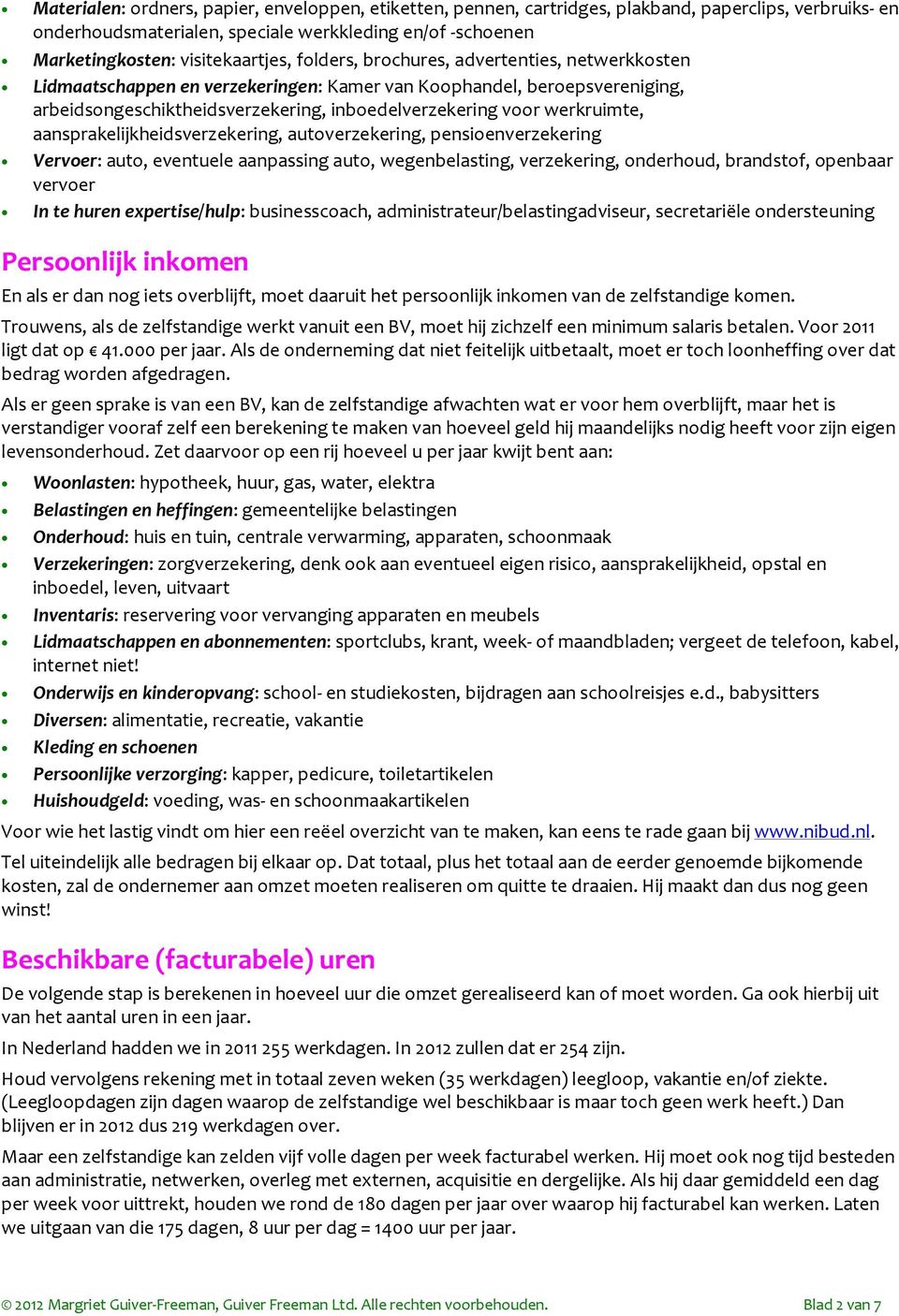 aansprakelijkheidsverzekering, autoverzekering, pensioenverzekering Vervoer: auto, eventuele aanpassing auto, wegenbelasting, verzekering, onderhoud, brandstof, openbaar vervoer In te huren