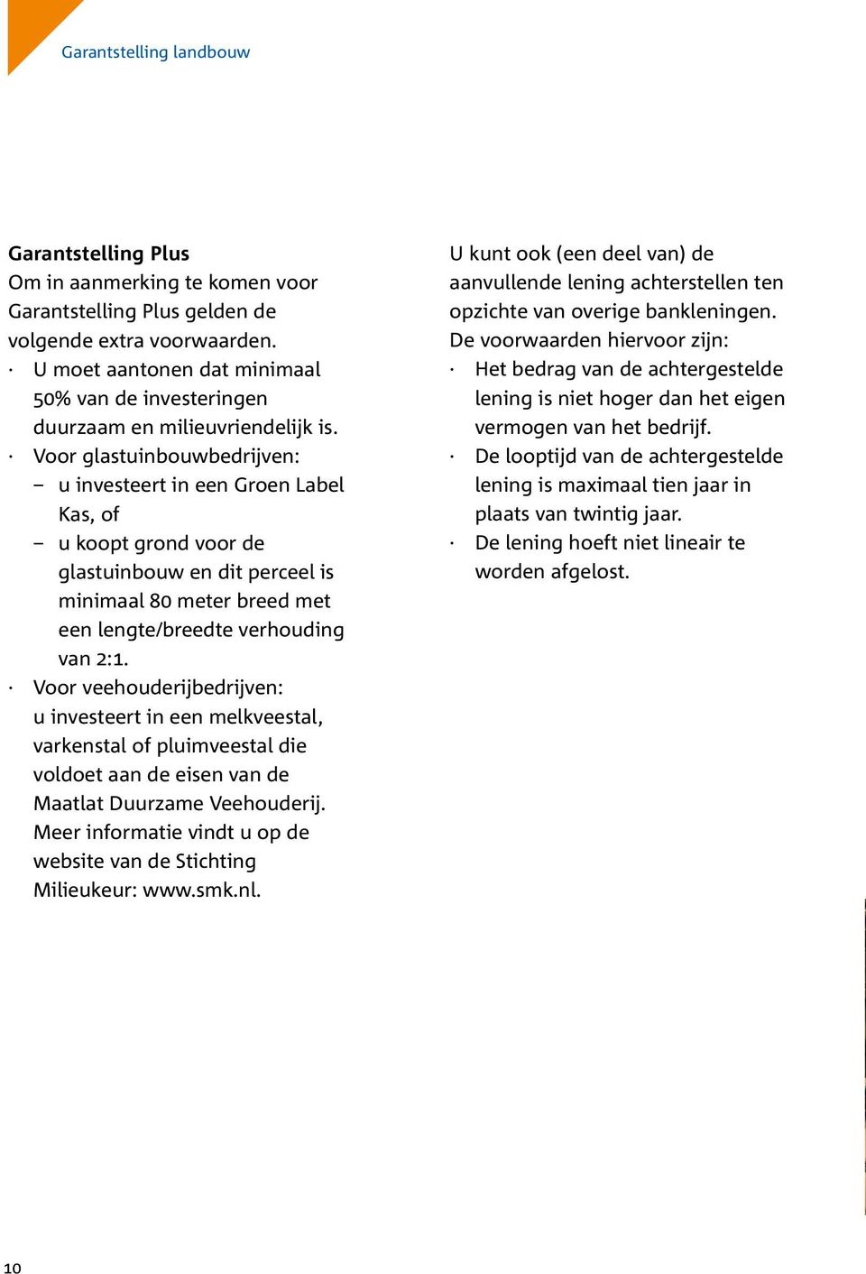 Voor glastuinbouwbedrijven: u investeert in een Groen Label Kas, of u koopt grond voor de glastuinbouw en dit perceel is minimaal 80 meter breed met een lengte/breedte verhouding van 2:1.