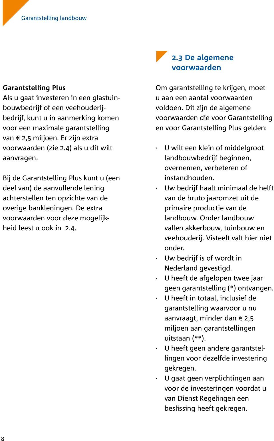 Er zijn extra voorwaarden (zie 2.4) als u dit wilt aanvragen. Bij de Garantstelling Plus kunt u (een deel van) de aanvullende lening achterstellen ten opzichte van de overige bankleningen.