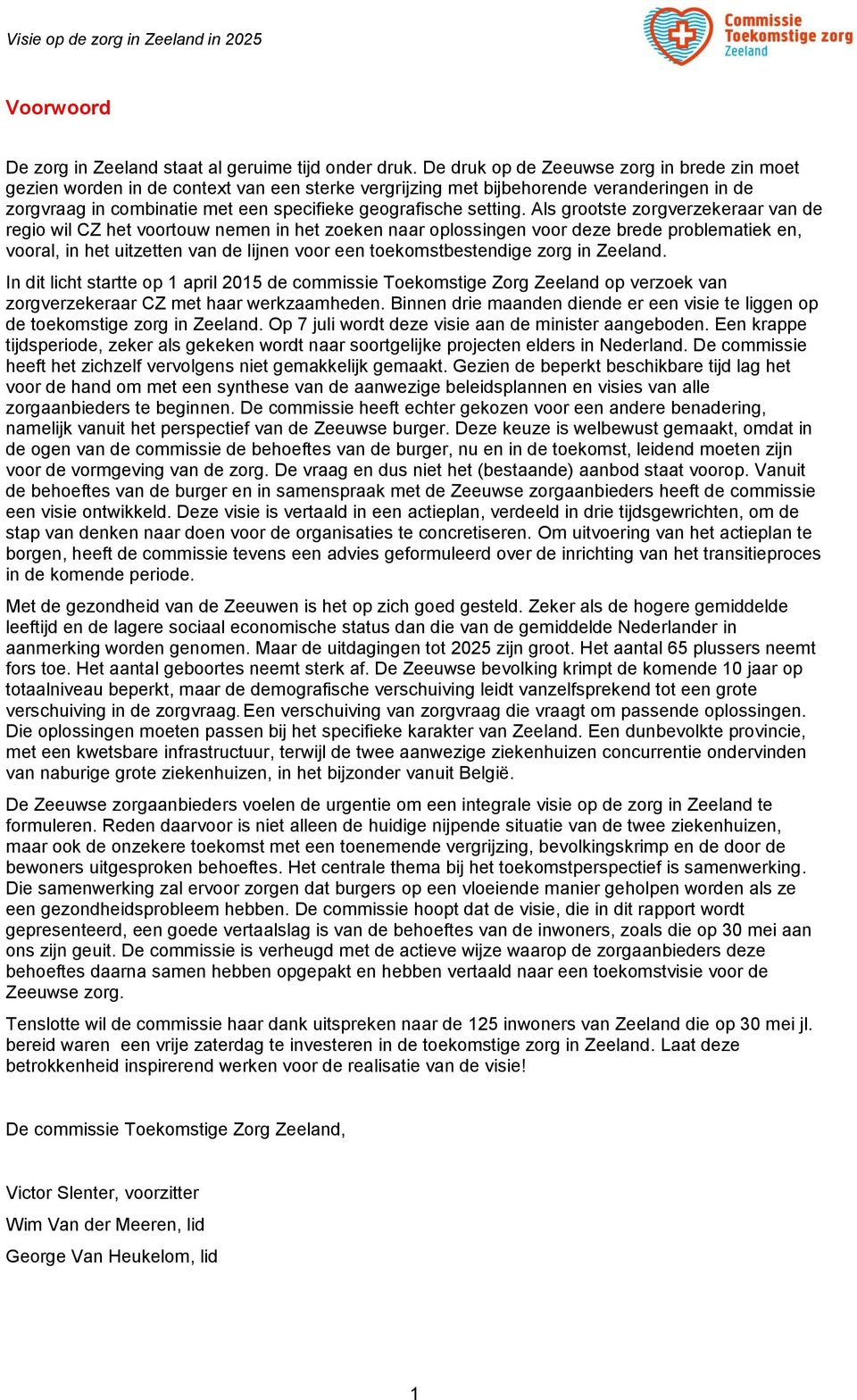 Als grtste zrgverzekeraar van de regi wil CZ het vrtuw nemen in het zeken naar plssingen vr deze brede prblematiek en, vral, in het uitzetten van de lijnen vr een tekmstbestendige zrg in Zeeland.