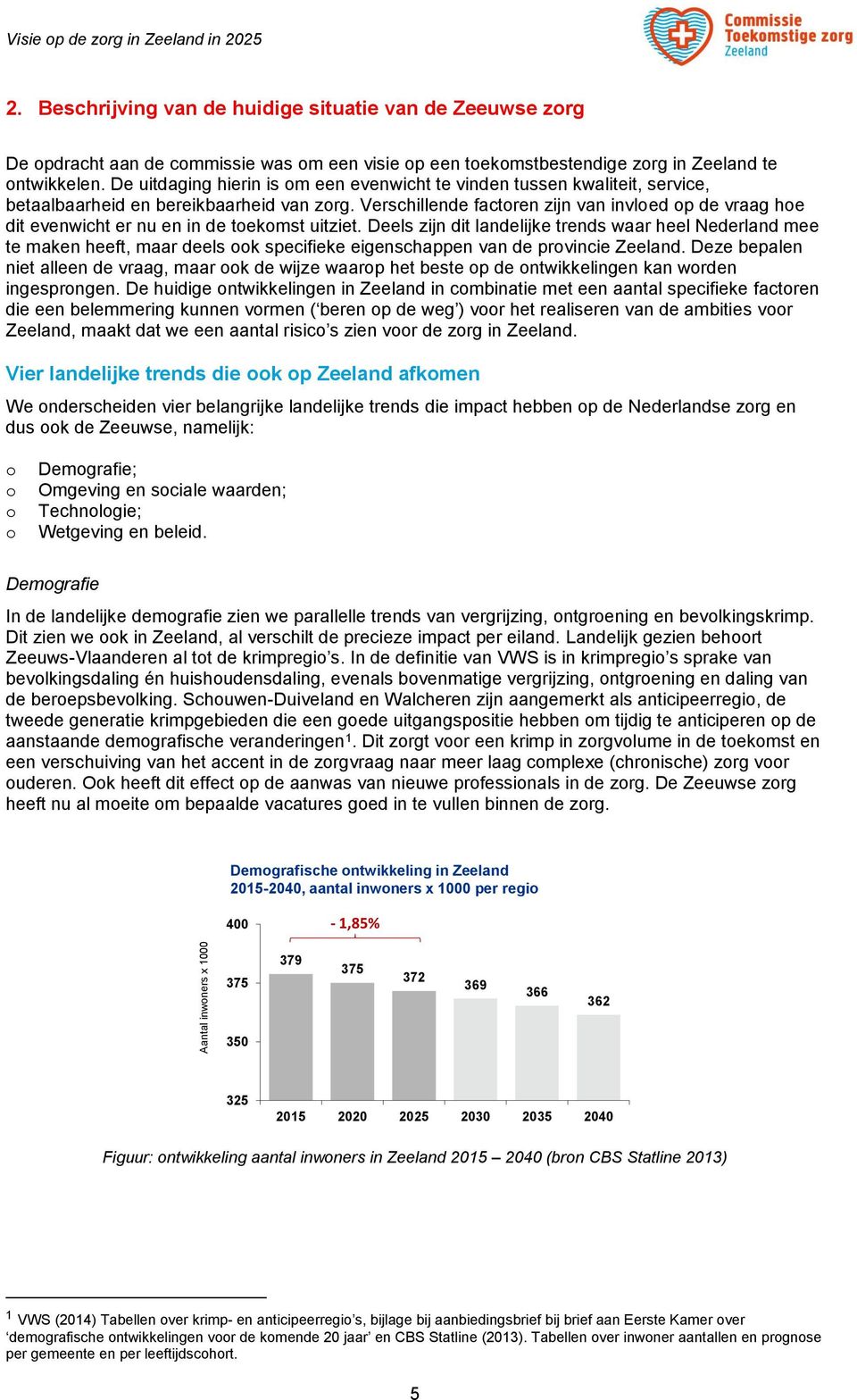 De uitdaging hierin is m een evenwicht te vinden tussen kwaliteit, service, betaalbaarheid en bereikbaarheid van zrg.