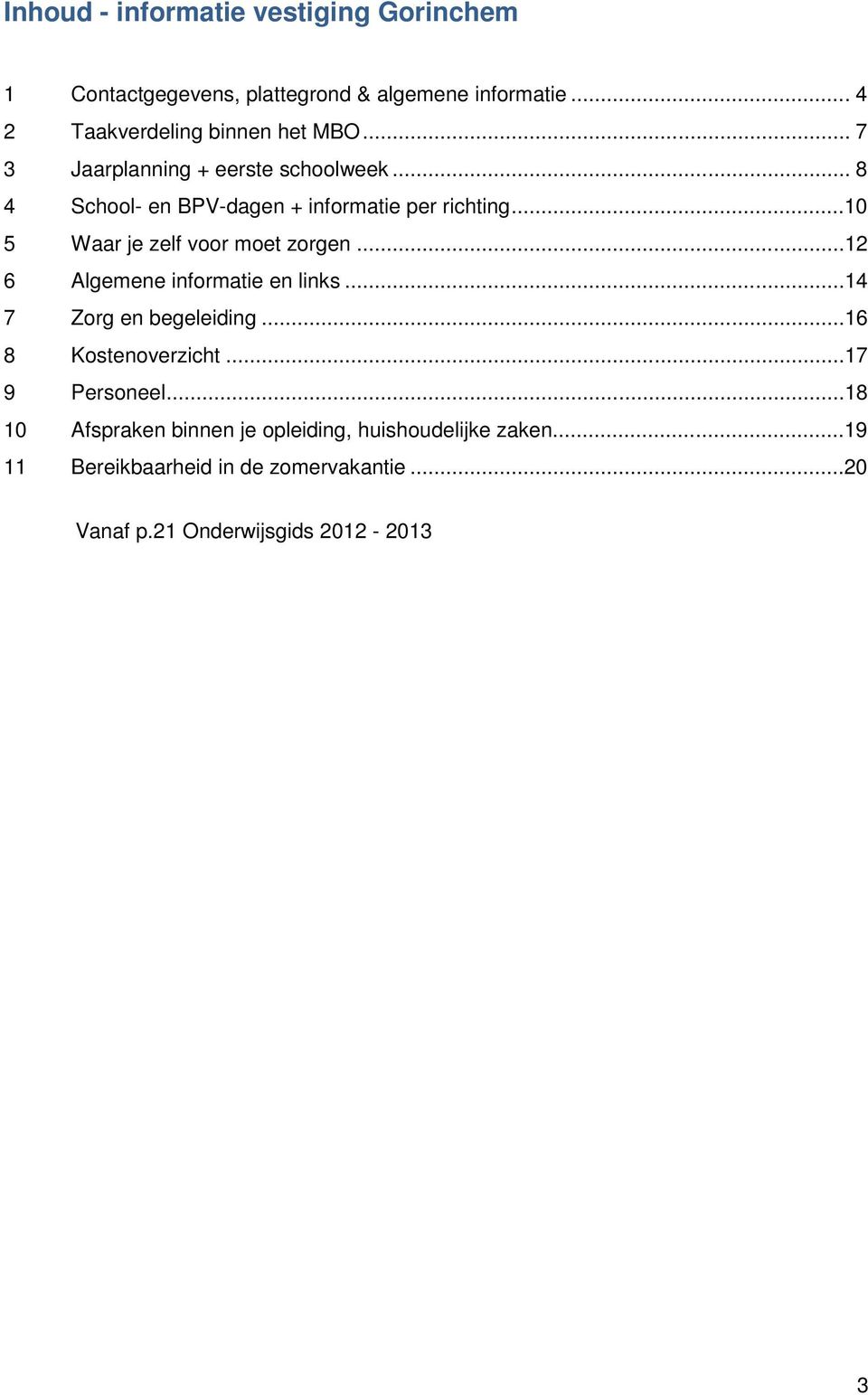 ..10 5 Waar je zelf voor moet zorgen...12 6 Algemene informatie en links...14 7 Zorg en begeleiding...16 8 Kostenoverzicht.