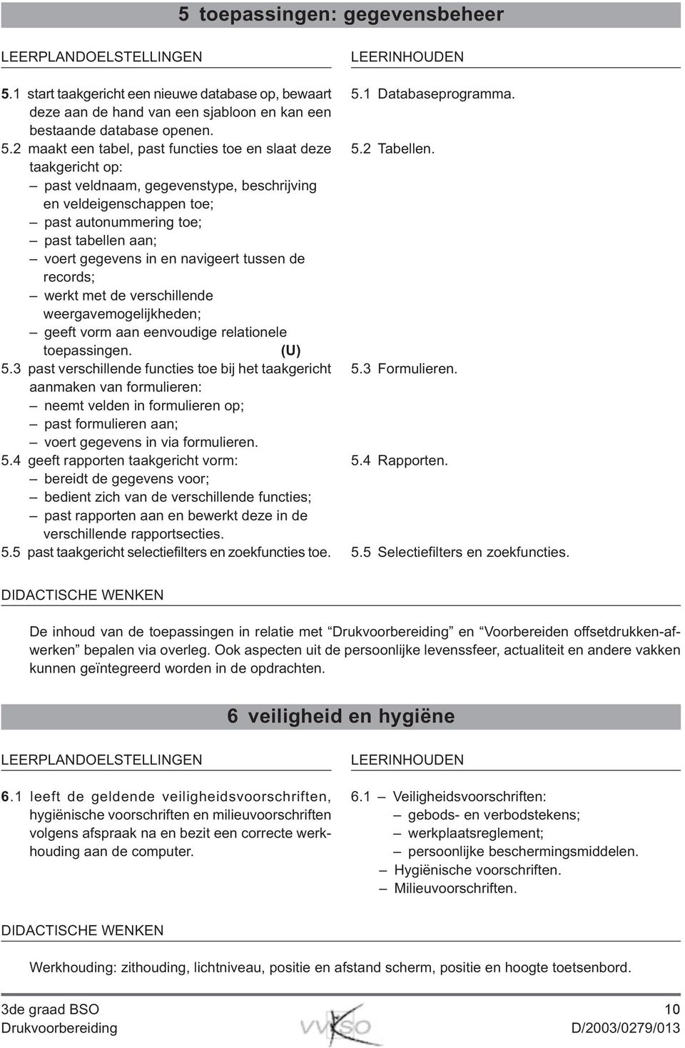 2 maakt een tabel, past functies toe en slaat deze taakgericht op: past veldnaam, gegevenstype, beschrijving en veldeigenschappen toe; past autonummering toe; past tabellen aan; voert gegevens in en