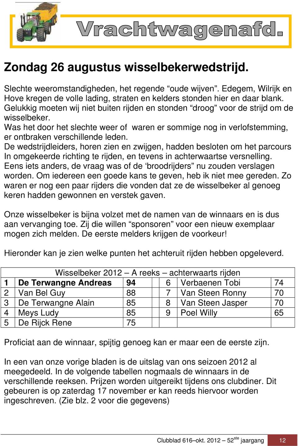 De wedstrijdleiders, horen zien en zwijgen, hadden besloten om het parcours In omgekeerde richting te rijden, en tevens in achterwaartse versnelling.