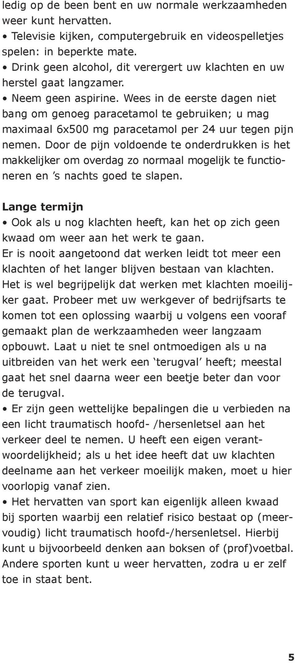 Wees in de eerste dagen niet bang om genoeg paracetamol te gebruiken; u mag maximaal 6x500 mg paracetamol per 24 uur tegen pijn nemen.